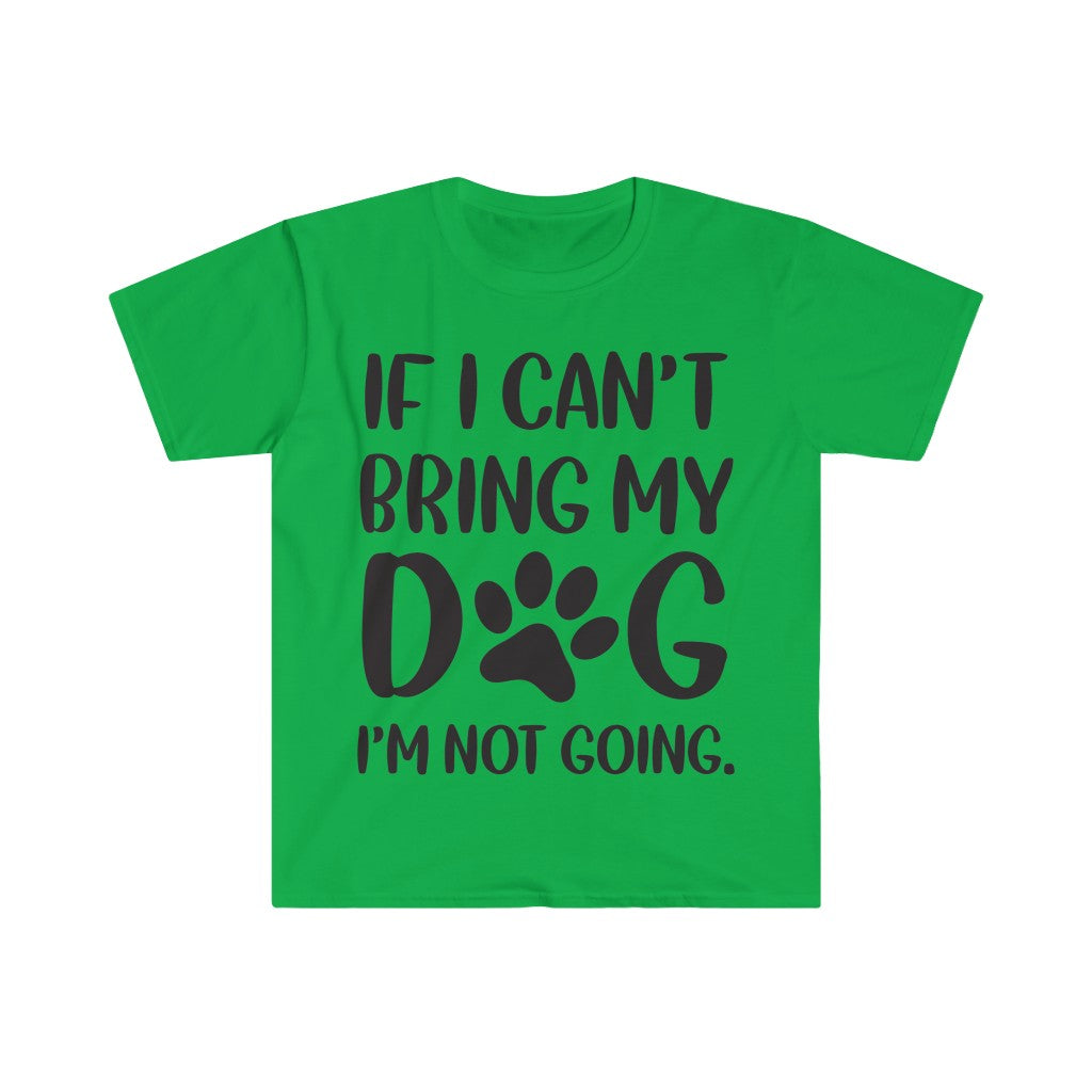 If I Can't Bring My Dog, I'm Not Going T-Shirt If I Can't Bring My Dog, I'm Not Going T-Shirt
