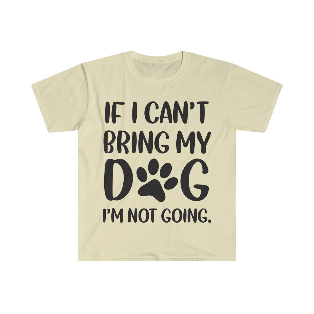 If I Can't Bring My Dog, I'm Not Going T-Shirt If I Can't Bring My Dog, I'm Not Going T-Shirt