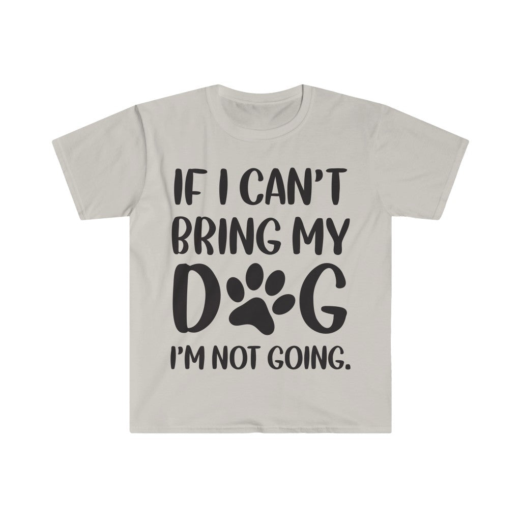 If I Can't Bring My Dog, I'm Not Going T-Shirt If I Can't Bring My Dog, I'm Not Going T-Shirt