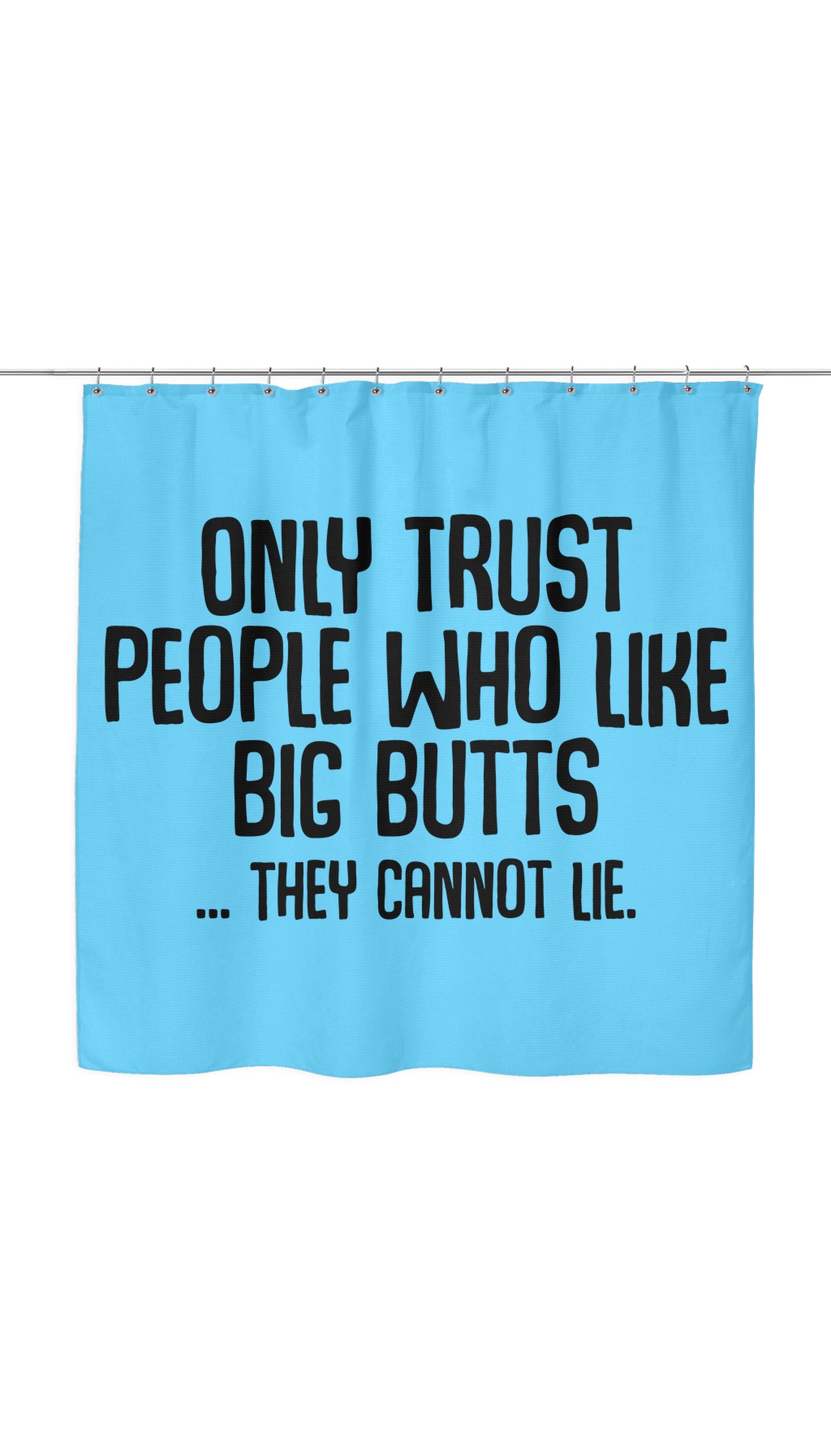 Only Trust People Who Like Big Butts... They Cannot Lie Shower Curtain Only Trust People Who Like Big Butts... They Cannot Lie Shower Curtain
