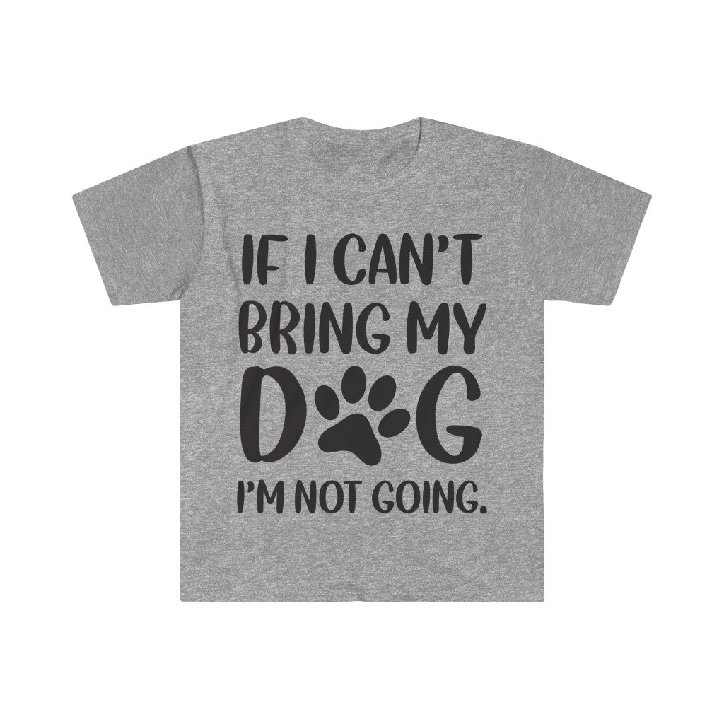 If I Can't Bring My Dog, I'm Not Going T-Shirt If I Can't Bring My Dog, I'm Not Going T-Shirt