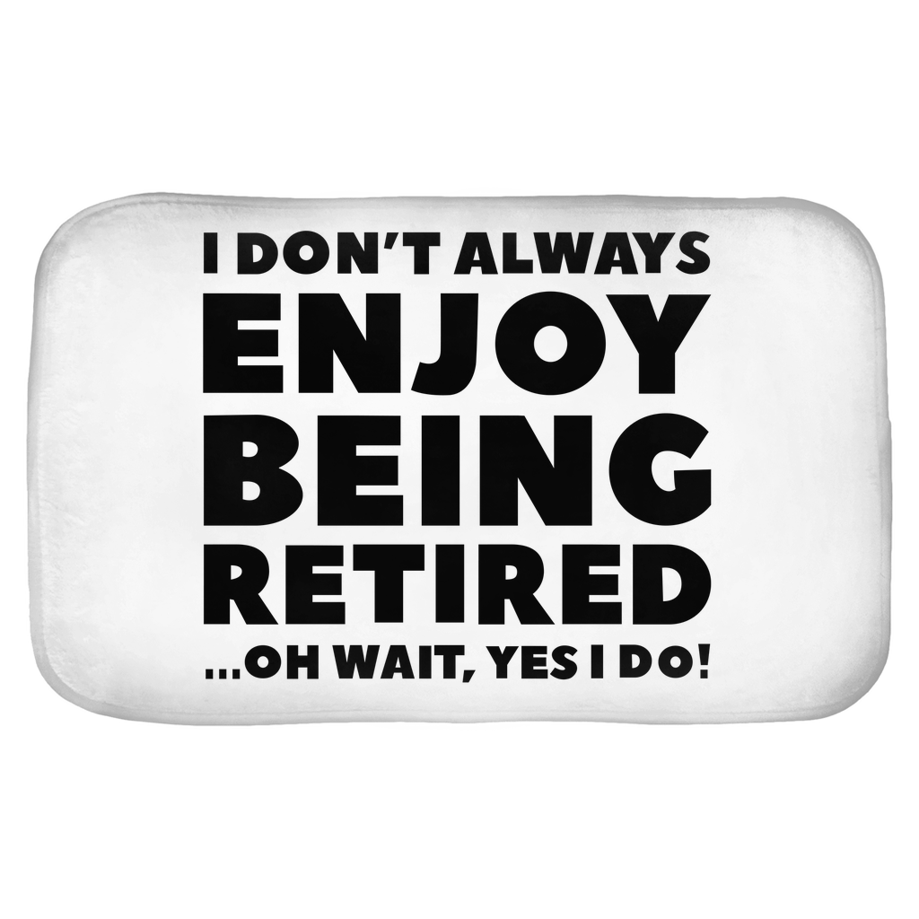 I Don't Always Enjoy Being Retired... Oh Wait, Yes I Do! Bath Mats I Don't Always Enjoy Being Retired... Oh Wait, Yes I Do! Bath Mats