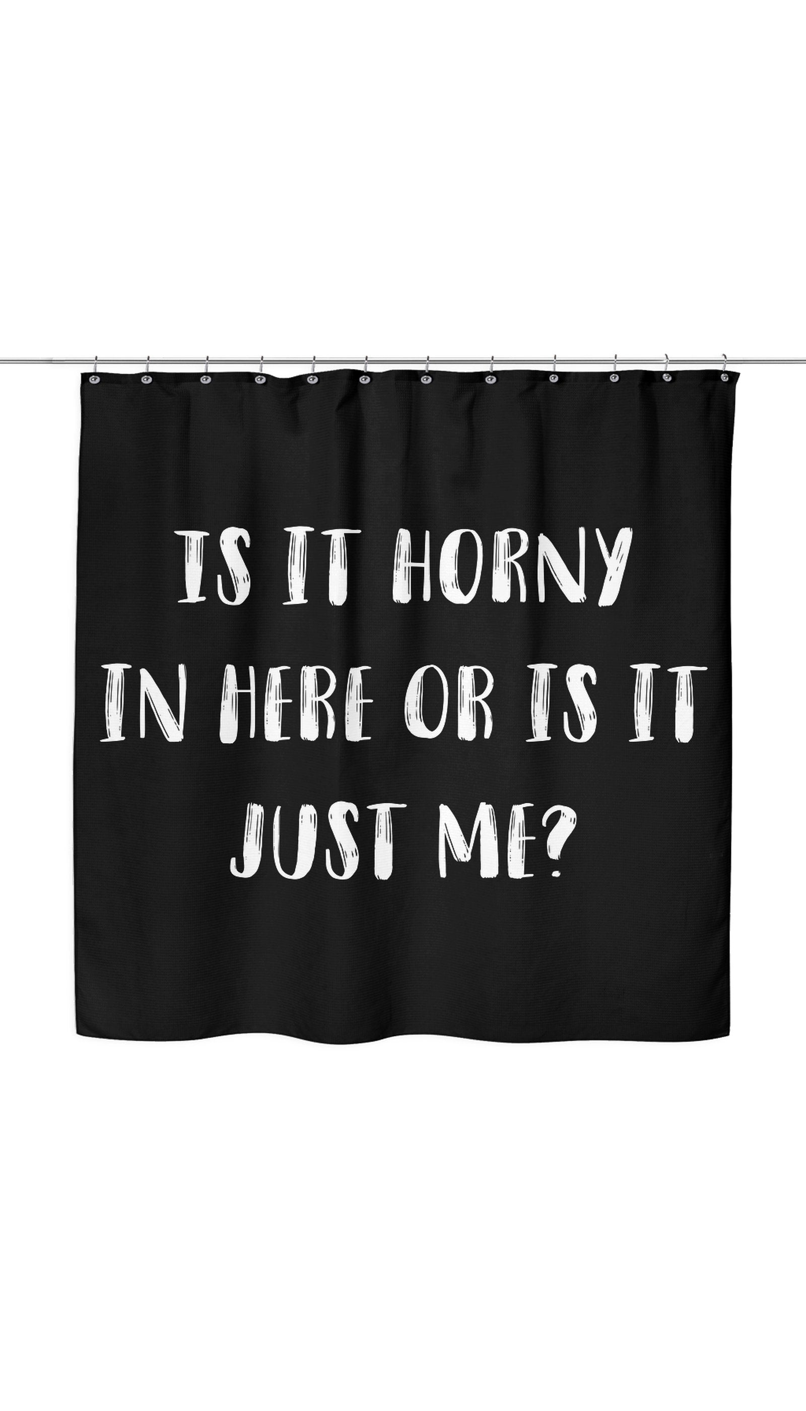 Is It Horny In Here Or Is It Just Me? Shower Curtain Is It Horny In Here Or Is It Just Me? Shower Curtain