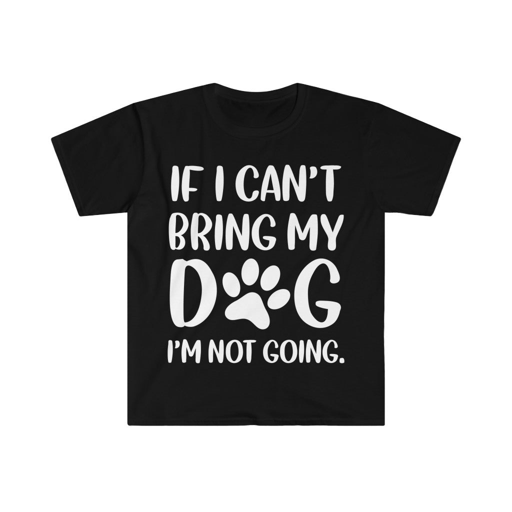 If I Can't Bring My Dog, I'm Not Going T-Shirt If I Can't Bring My Dog, I'm Not Going T-Shirt