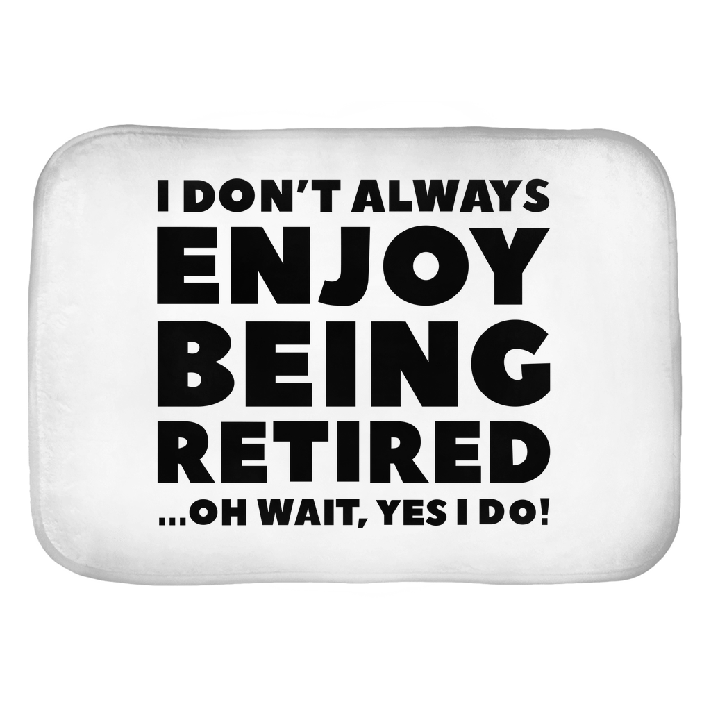 I Don't Always Enjoy Being Retired... Oh Wait, Yes I Do! Bath Mats I Don't Always Enjoy Being Retired... Oh Wait, Yes I Do! Bath Mats