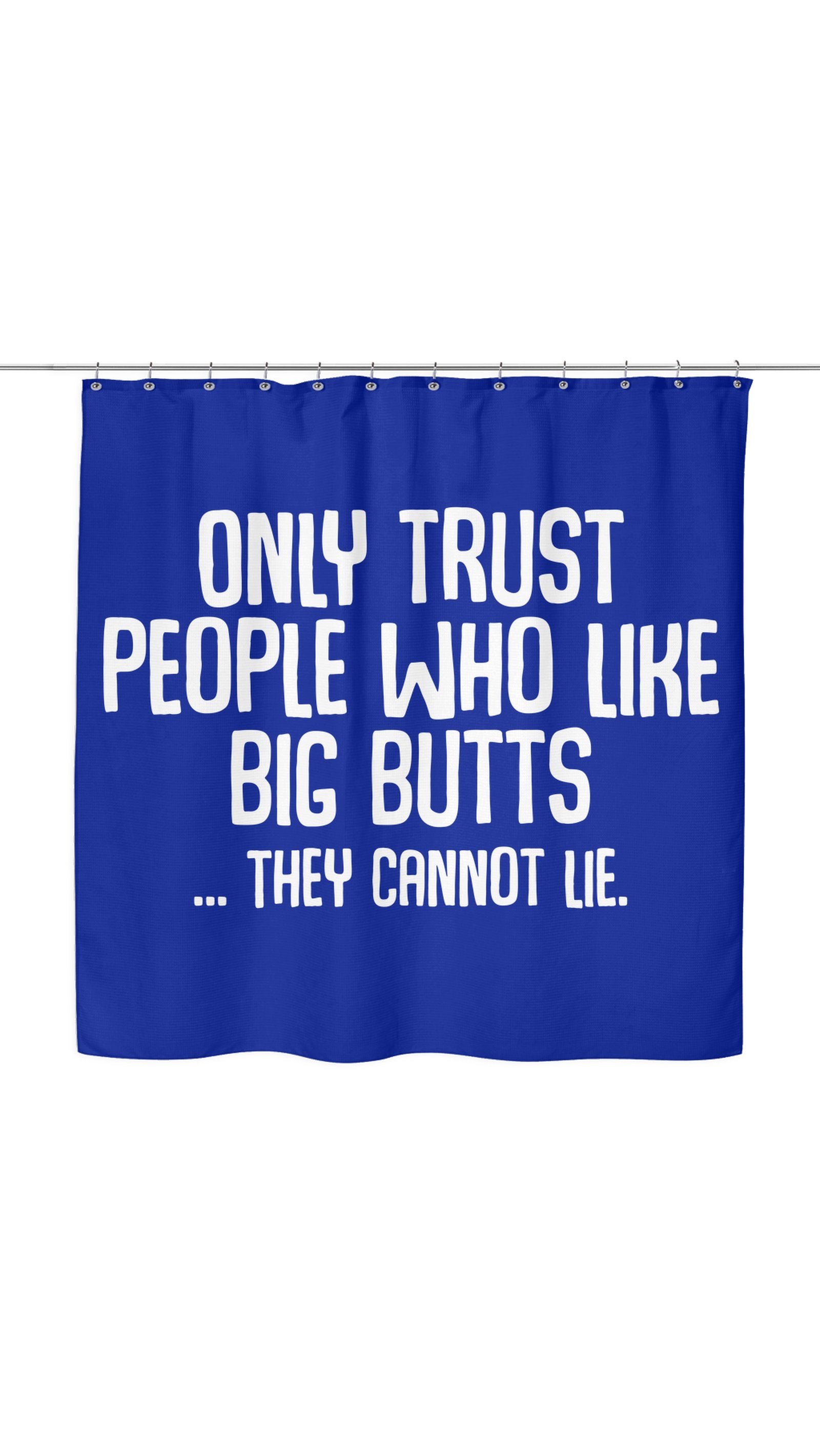 Only Trust People Who Like Big Butts... They Cannot Lie Shower Curtain Only Trust People Who Like Big Butts... They Cannot Lie Shower Curtain