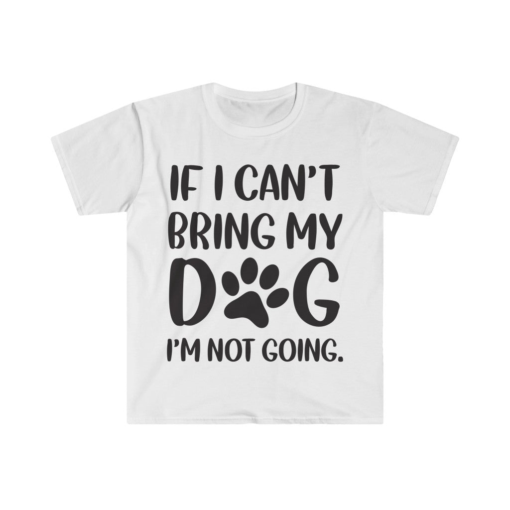 If I Can't Bring My Dog, I'm Not Going T-Shirt If I Can't Bring My Dog, I'm Not Going T-Shirt