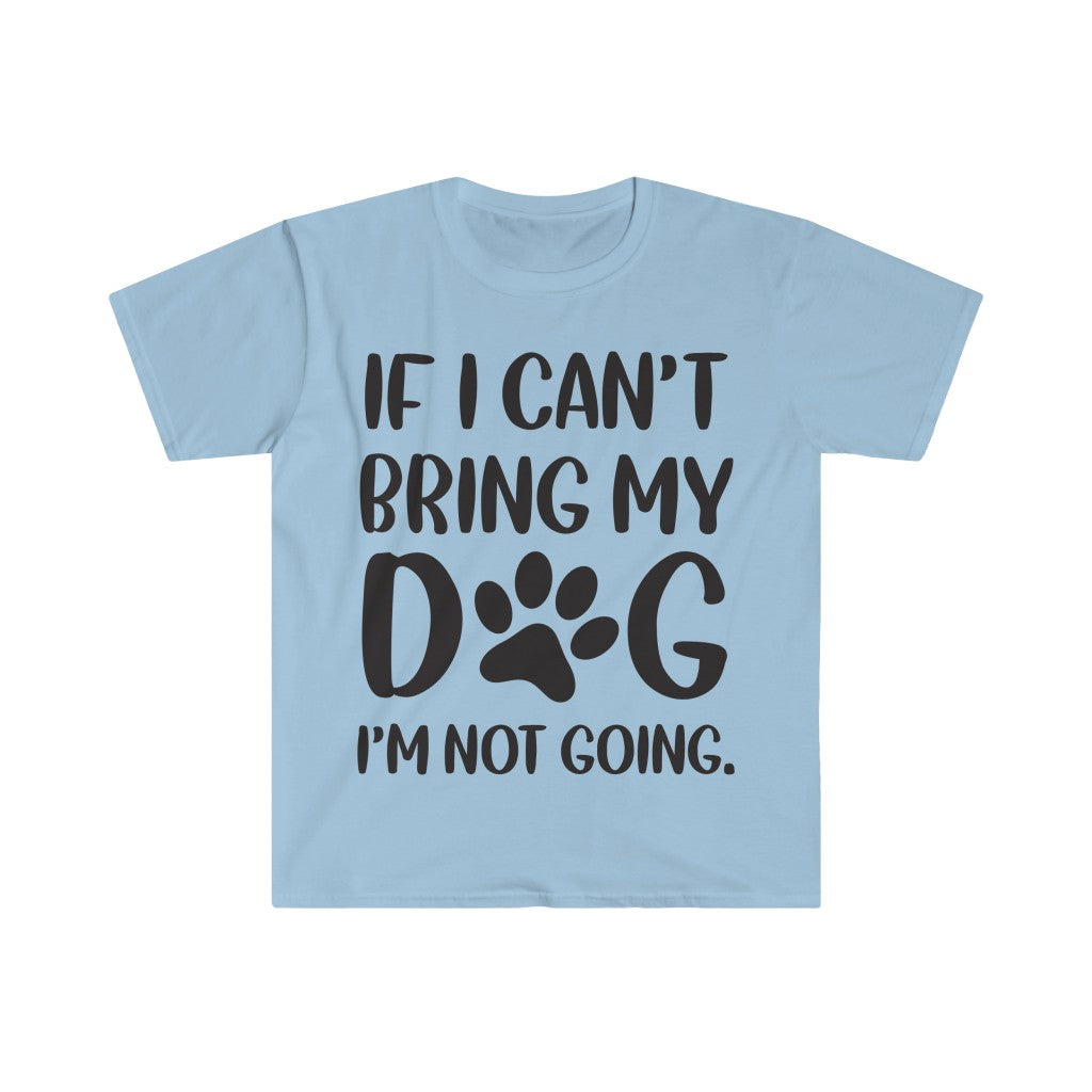 If I Can't Bring My Dog, I'm Not Going T-Shirt If I Can't Bring My Dog, I'm Not Going T-Shirt