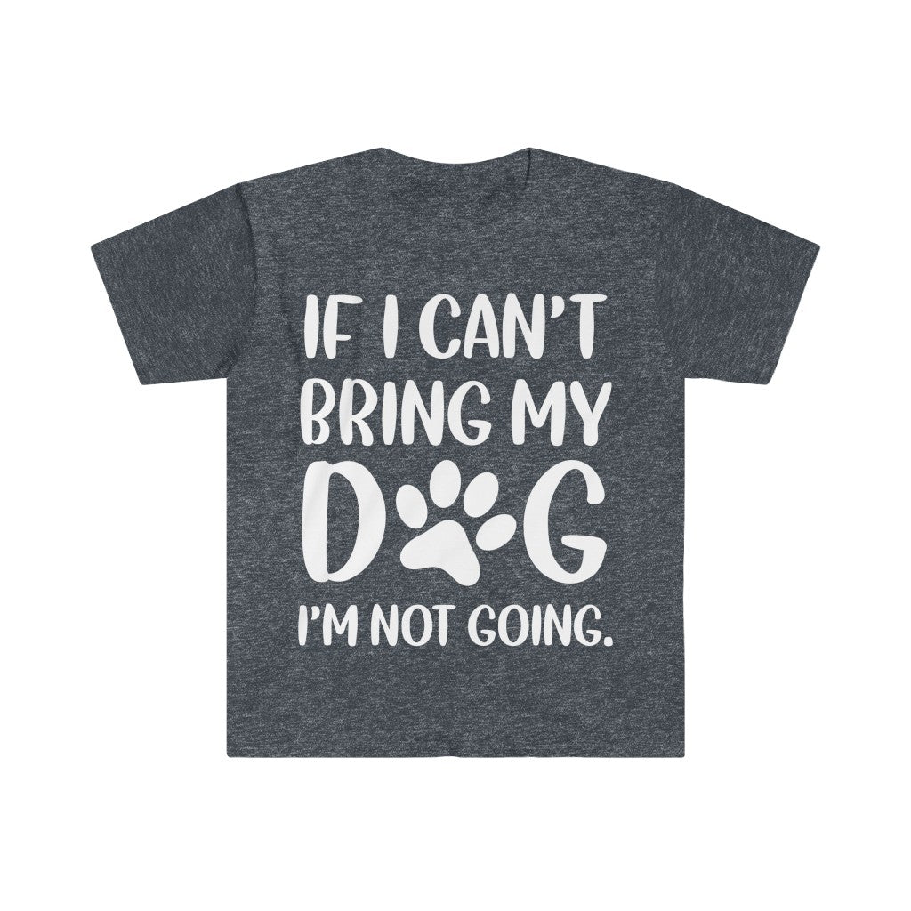 If I Can't Bring My Dog, I'm Not Going T-Shirt If I Can't Bring My Dog, I'm Not Going T-Shirt