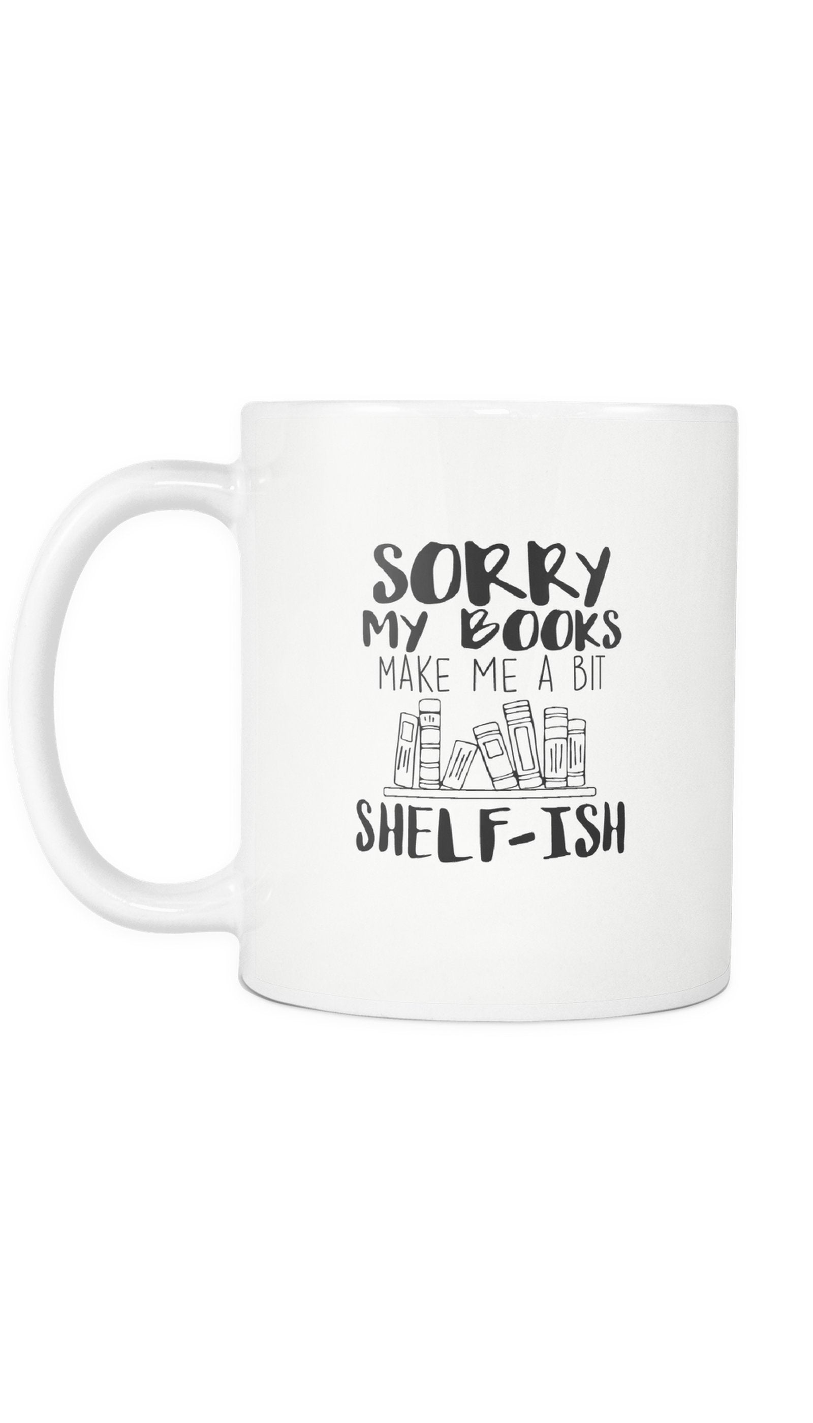 Sorry My Books Make Me A Bit Shelf-Ish Mug Sorry My Books Make Me A Bit Shelf-Ish Mug | Sarcastic ME