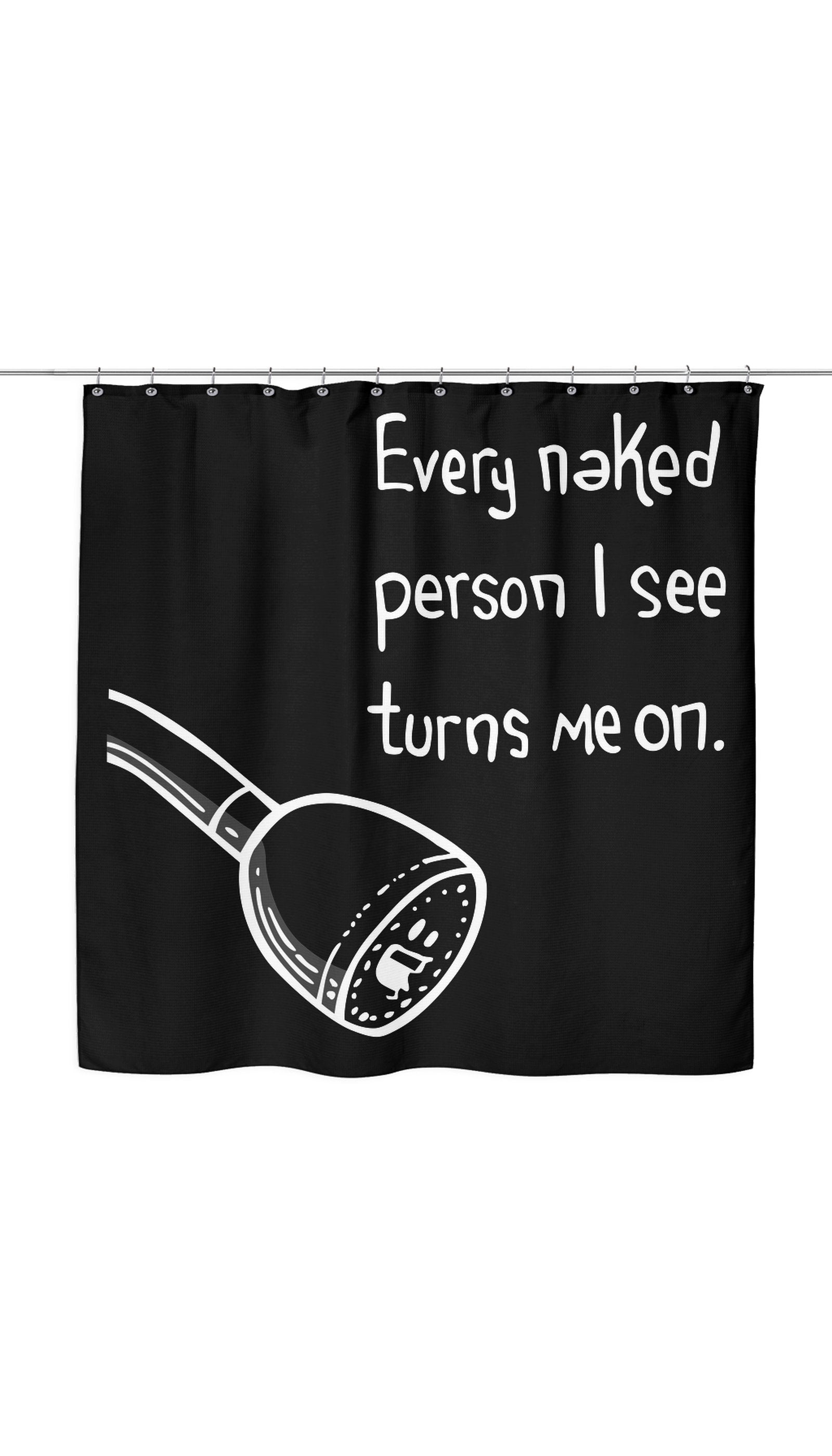 Every Naked Person I See Turns Me On Funny Shower Curtain Every Naked Person I See Turns Me On Shower Curtain