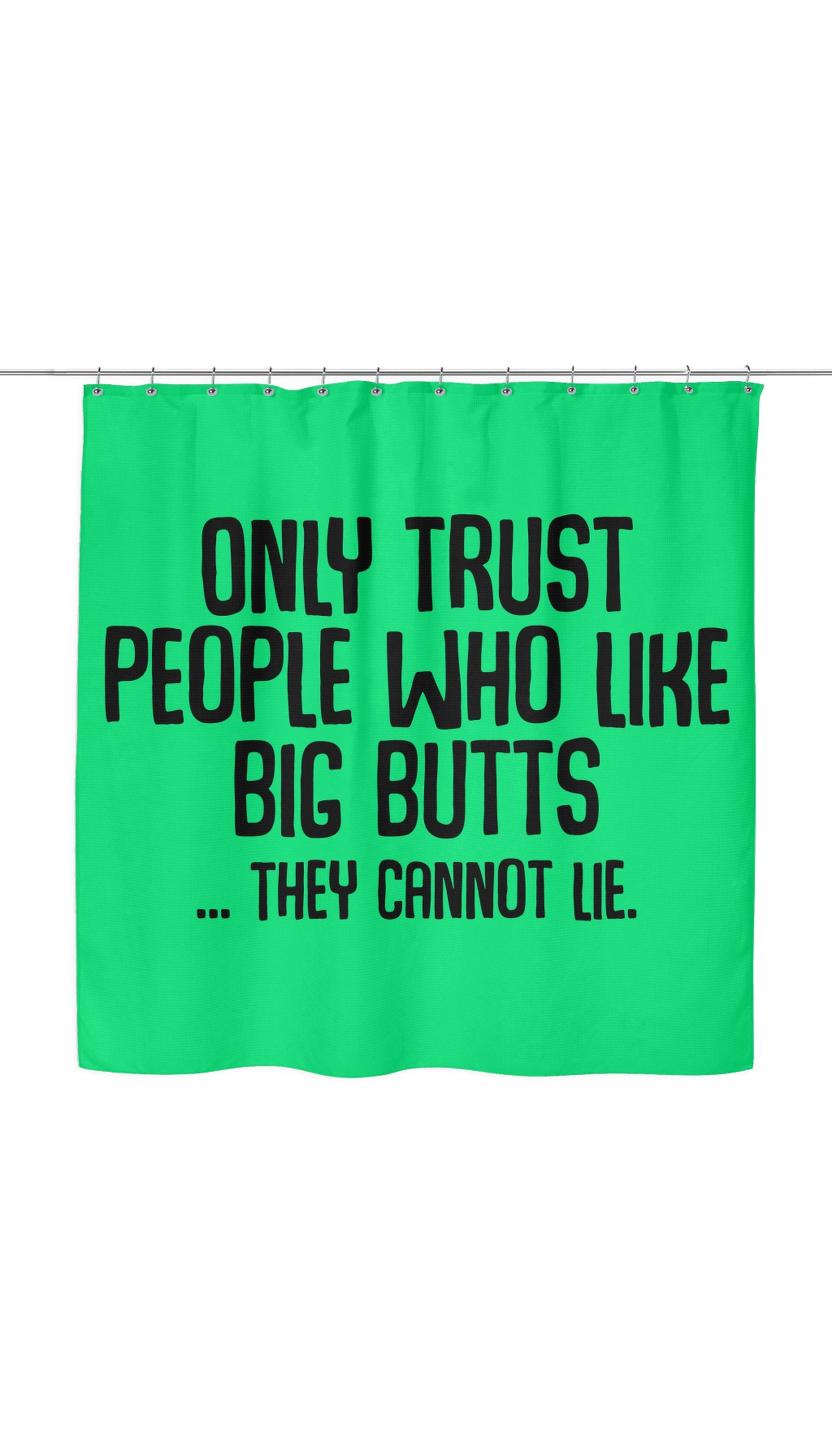 Only Trust People Who Like Big Butts... They Cannot Lie Shower Curtain Only Trust People Who Like Big Butts... They Cannot Lie Shower Curtain