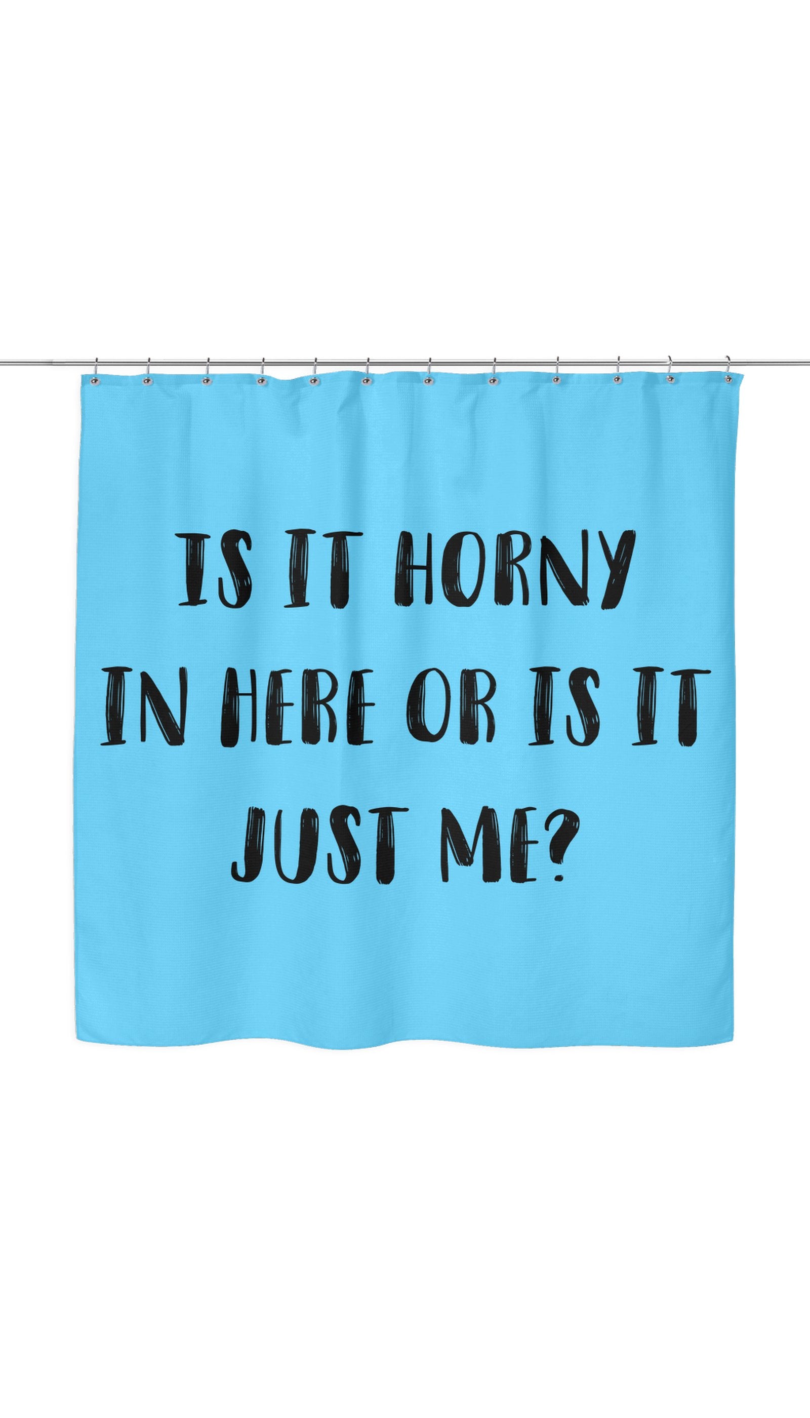 Is It Horny In Here Or Is It Just Me? Shower Curtain Is It Horny In Here Or Is It Just Me? Shower Curtain