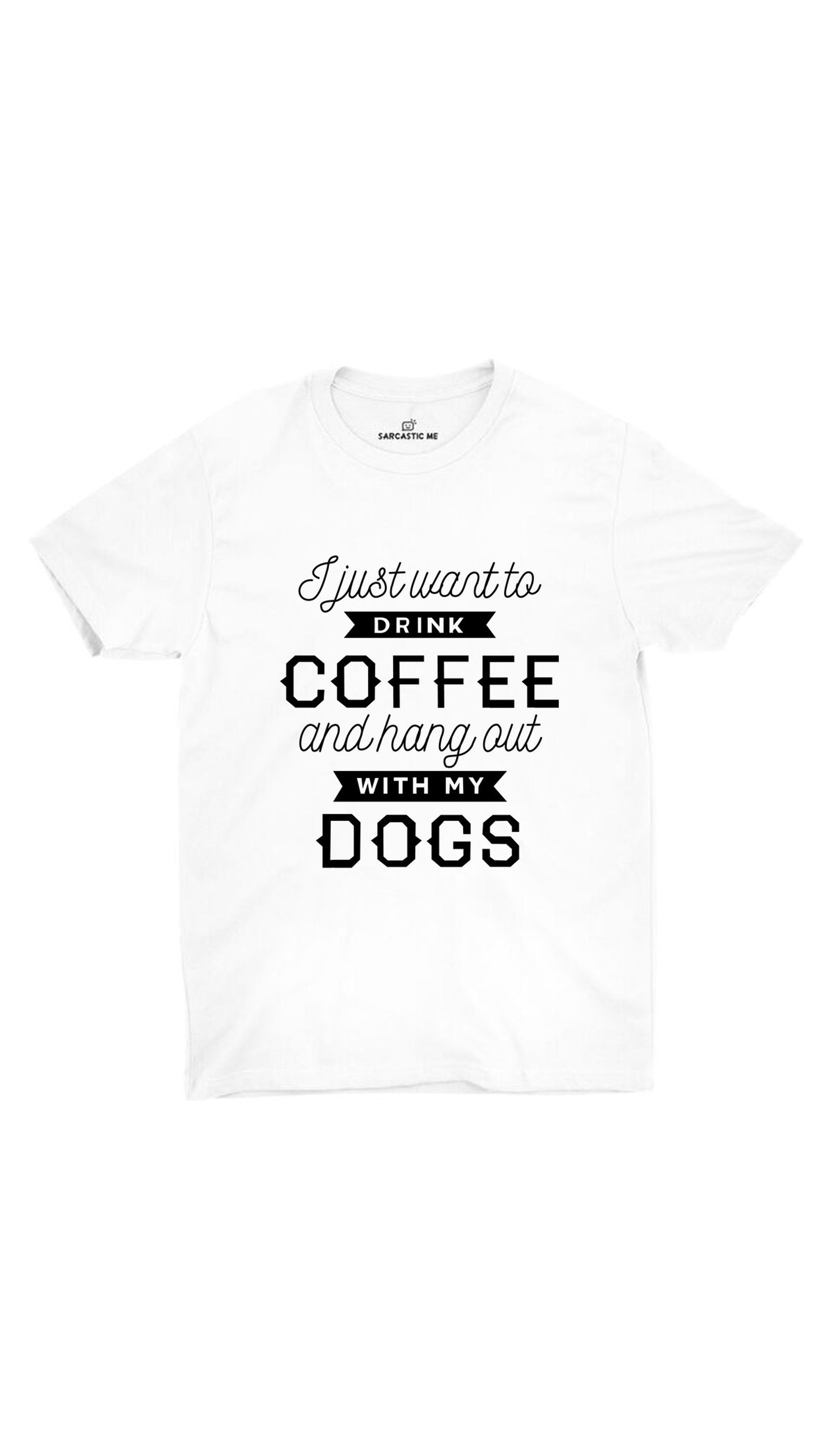 I Just Want To Drink Coffee And Hang Out With My Dogs Unisex T-shirt I Want To Drink Coffee Hang Out With My Dogs White T-shirt | Sarcastic ME