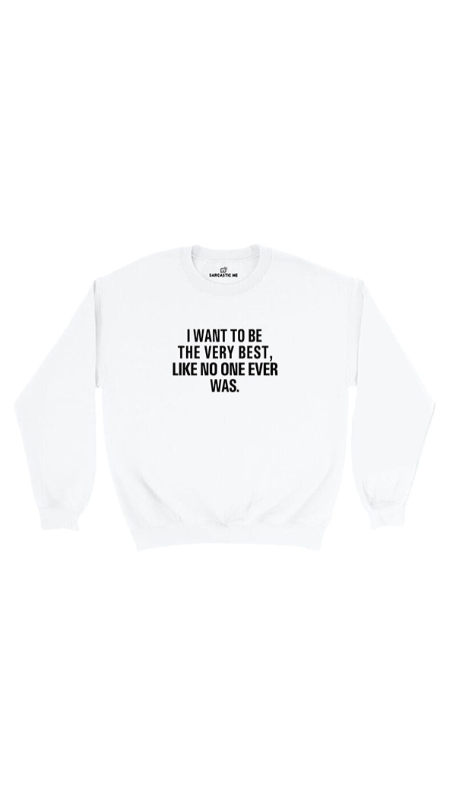 I Want To Be The Very Best Sweatshirt I Want To Be The Very Best White Unisex Pullover Sweatshirt | Sarcastic Me