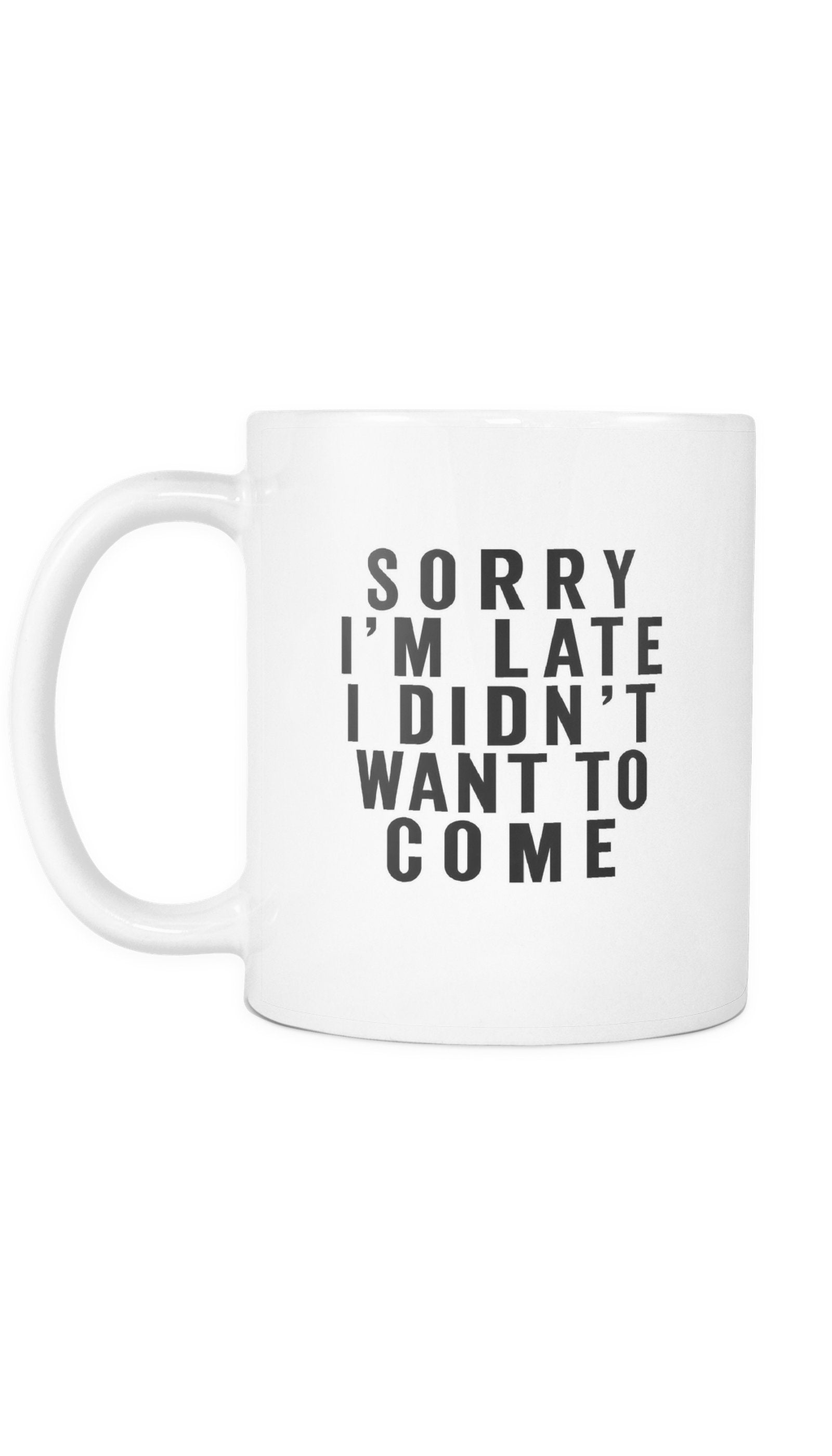 Sorry I'm Late I Didn't Want To Come Funny Coffee Mug Sorry I'm Late I Didn't Want To Come White Mug | Sarcastic Me