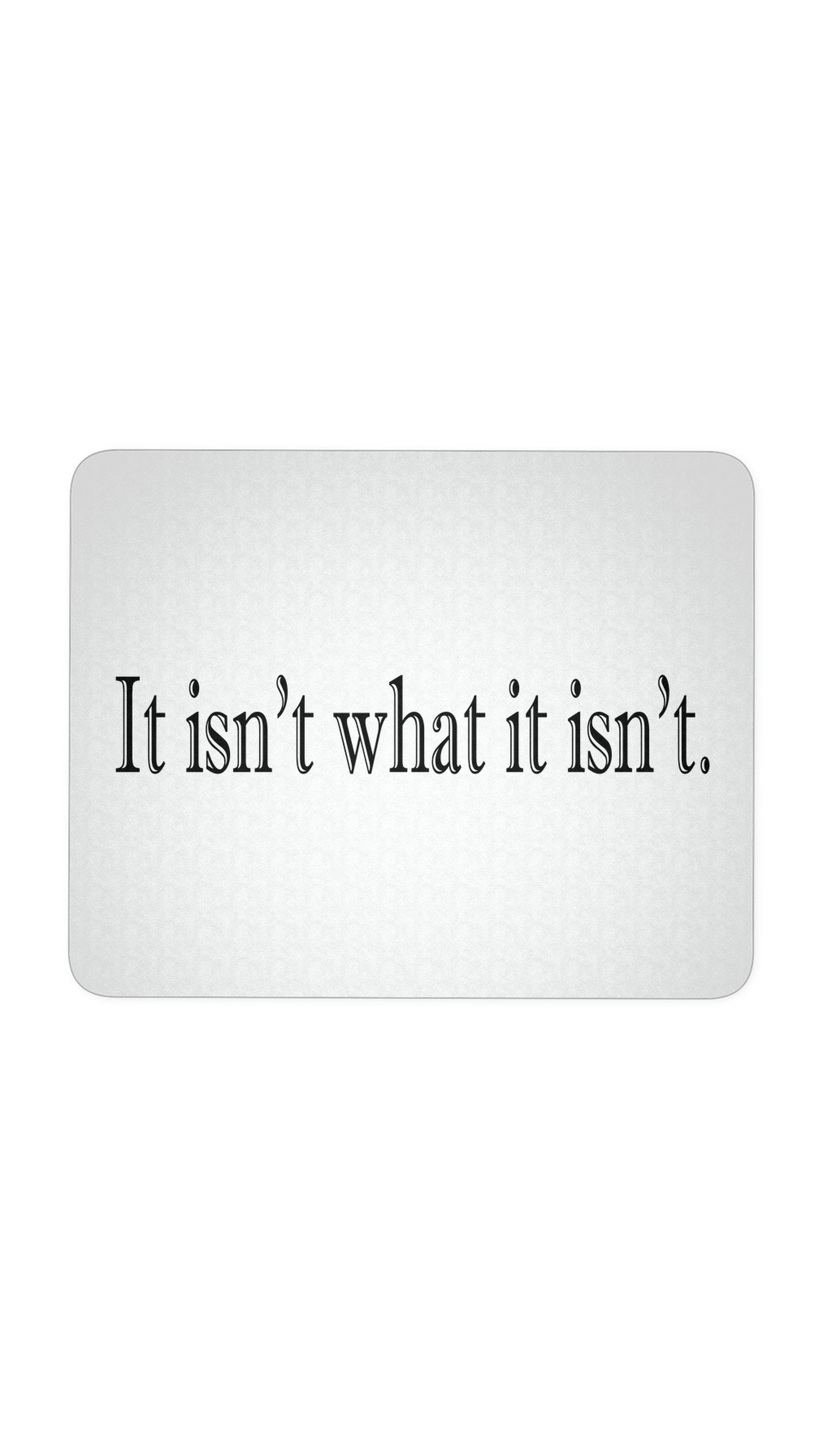 It Isn't What It Isn't Mouse Pad It Isn't What It Isn't White Mouse Pad | Sarcastic Me