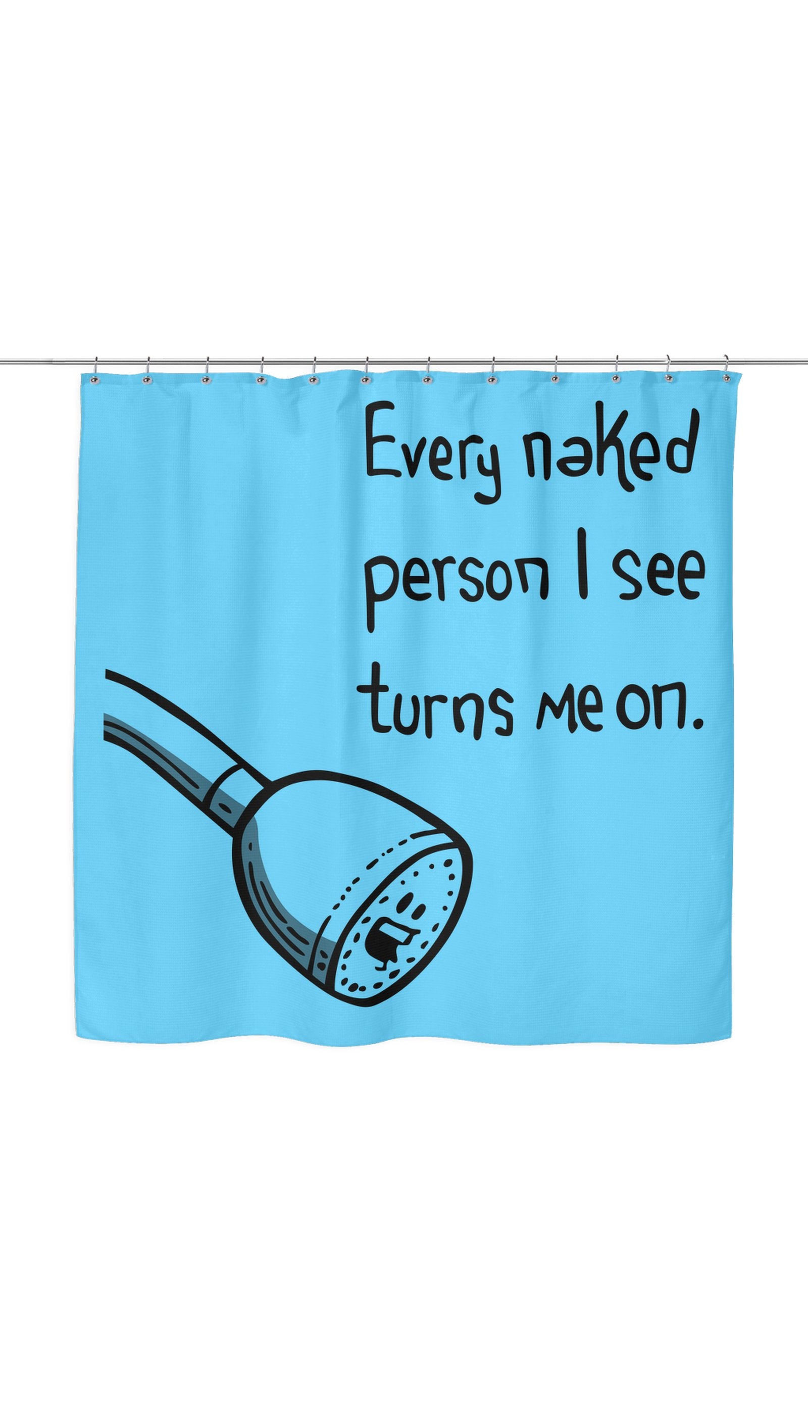 Every Naked Person I See Turns Me On Funny Shower Curtain Every Naked Person I See Turns Me On Shower Curtain