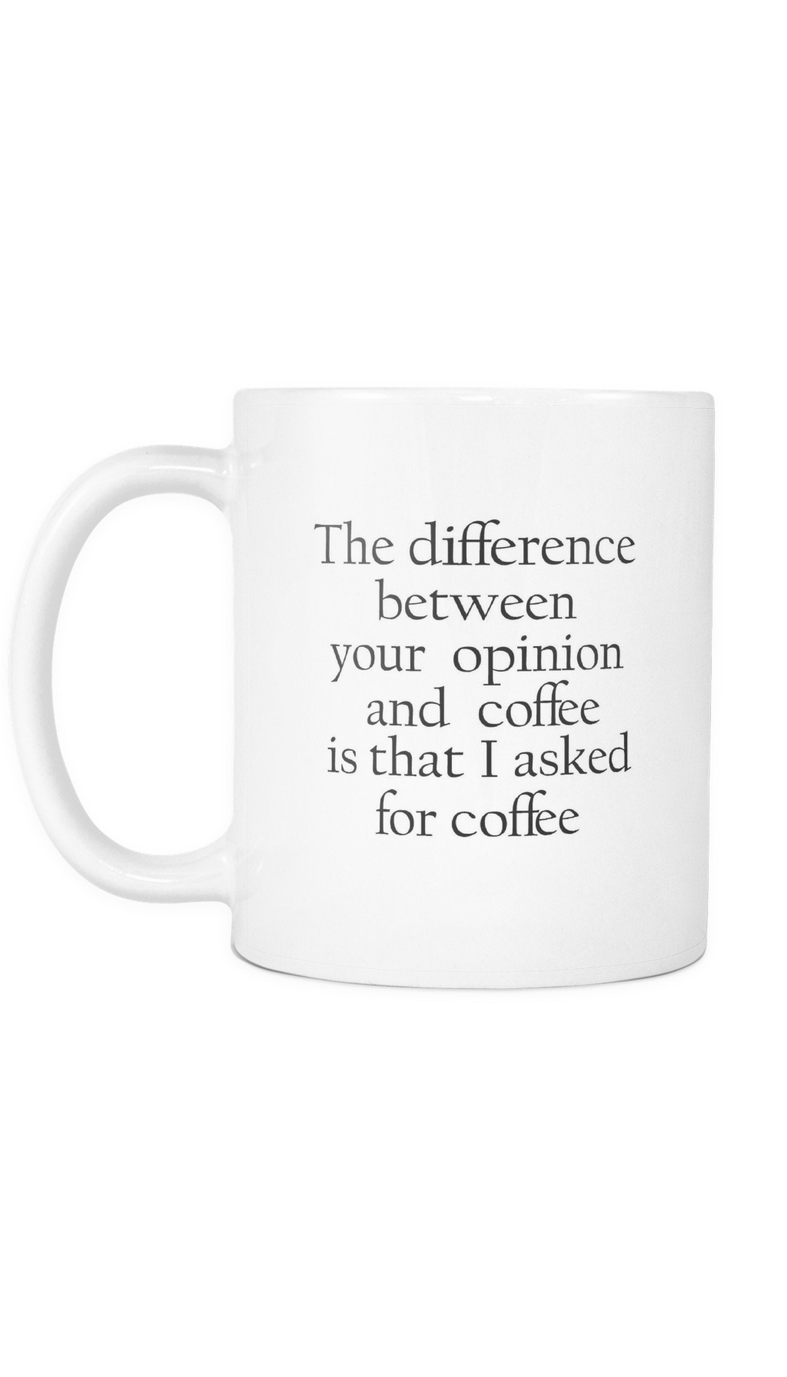 The Difference Between Your Opinion And Coffee Mug The Difference Between Your Opinion And Coffee Is That I Asked For Coffee White Mug | Sarcastic Me