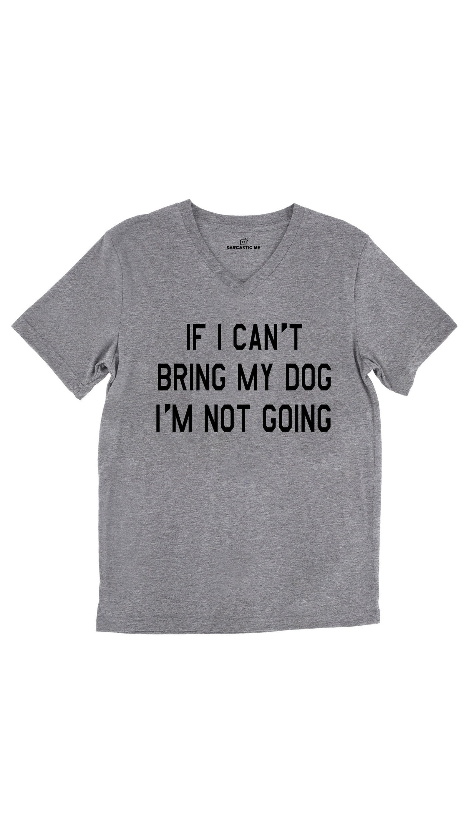 If I Can't Bring My Dog I'm Not Going Unisex V-Neck Tee If I Can't Bring My Dog I'm Not Going Tri-Blend Gray Unisex V-Neck Tee | Sarcastic Me