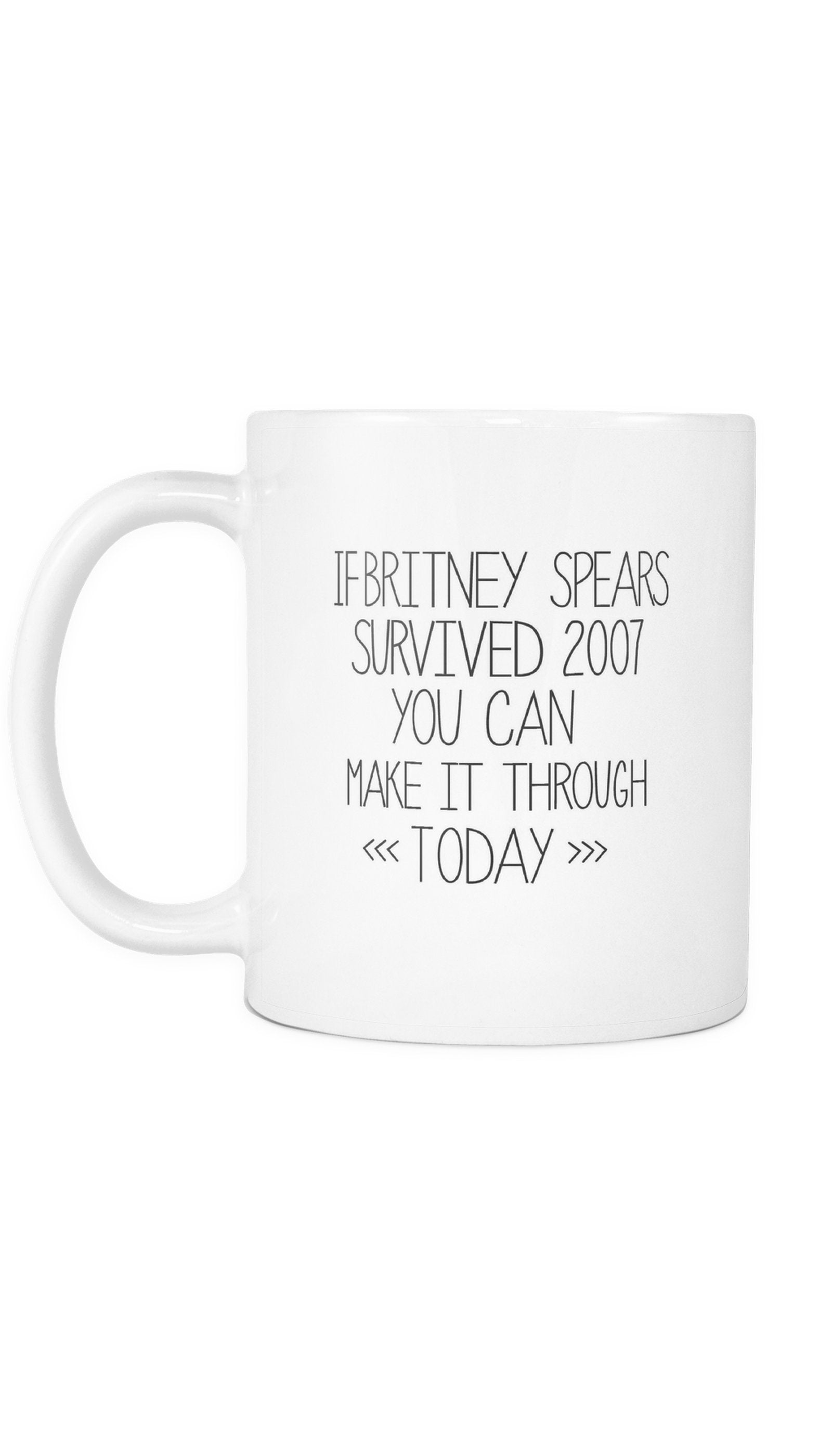 If Britney Spears Survived 2007 Mug If Britney Spears Survived 2007 You Can Make It Through Today White Mug | Sarcastic Me