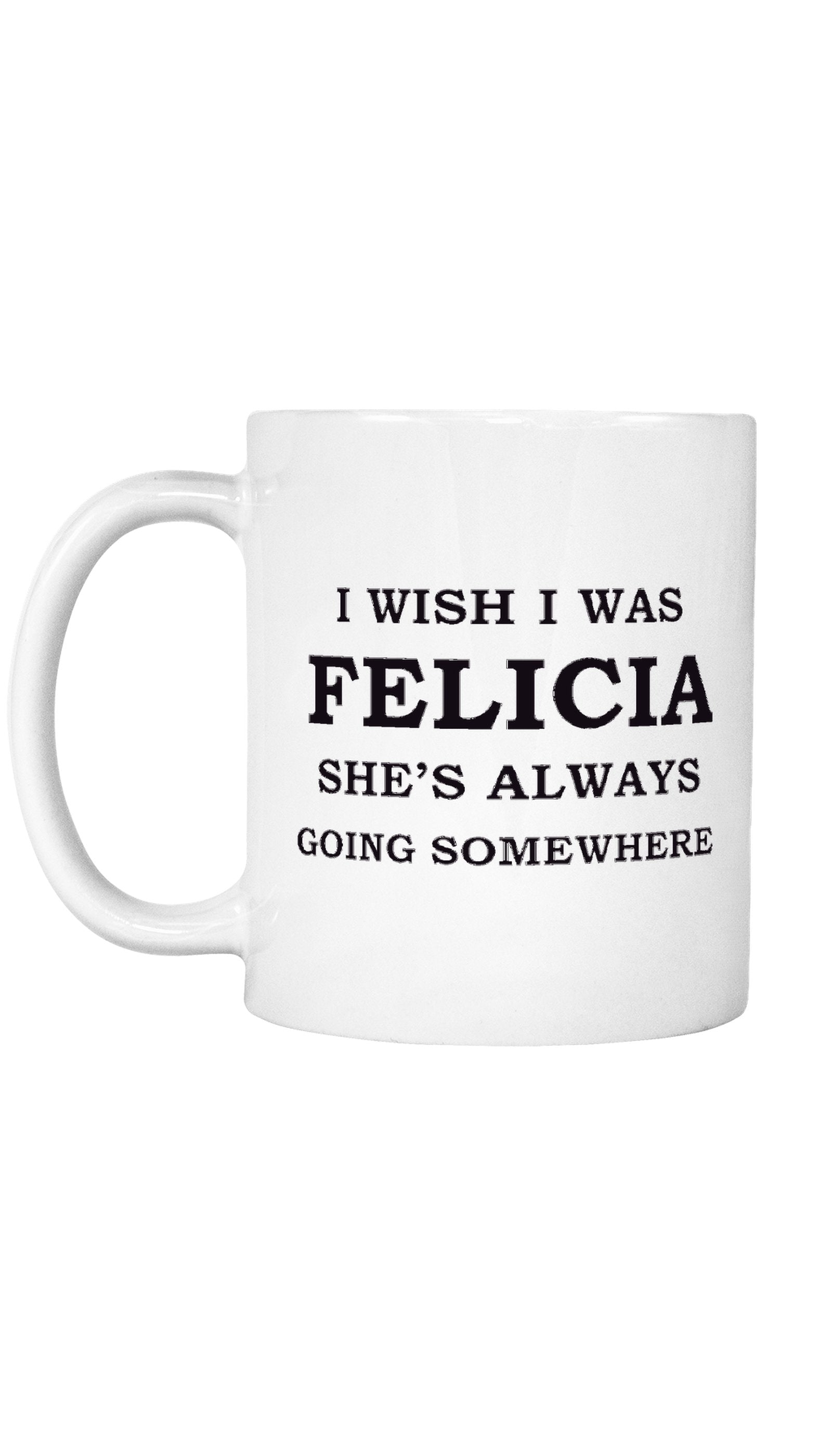 I Wish I Was Felicia Mug I Wish I Was Felicia Mug | Sarcastic ME