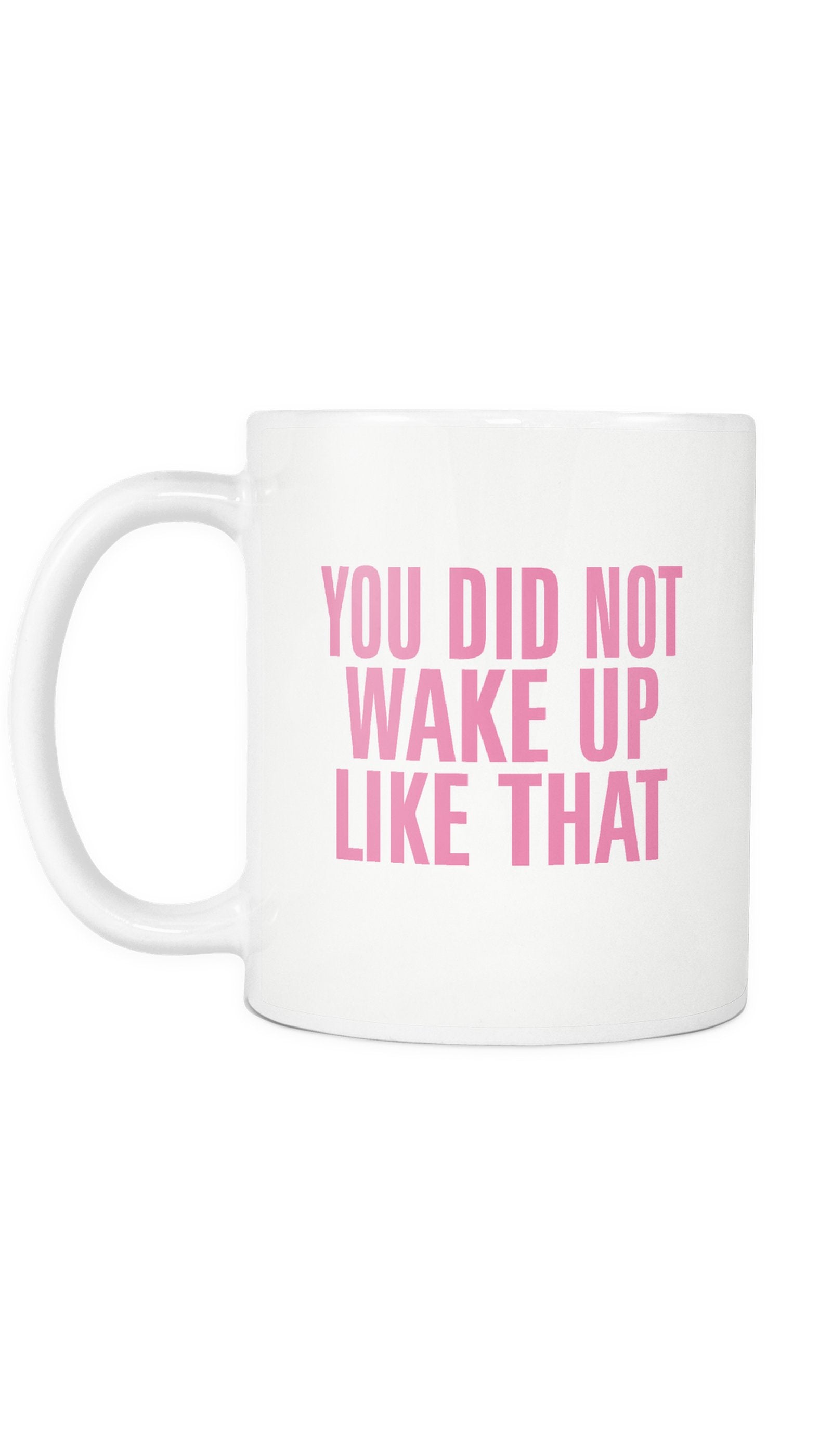 You Did Not Wake Up like That Mug You Did Not Wake Up Like That Mug | Sarcastic ME