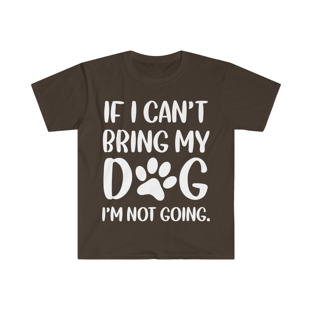 If I Can't Bring My Dog, I'm Not Going T-Shirt If I Can't Bring My Dog, I'm Not Going T-Shirt