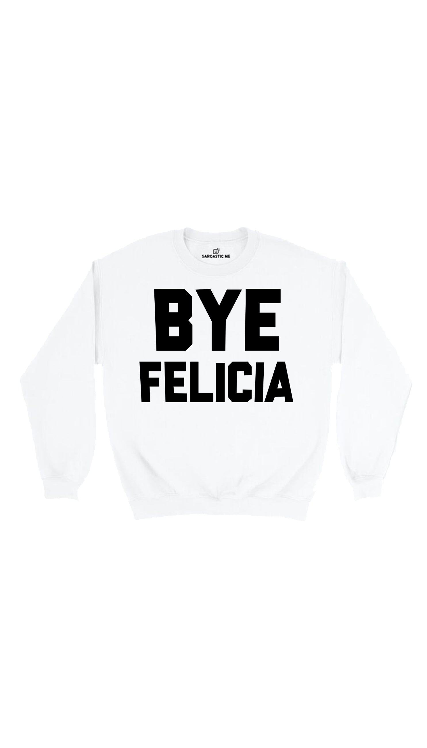 Bye Felicia Sweatshirt Bye Felicia White Unisex Pullover Sweatshirt | Sarcastic Me