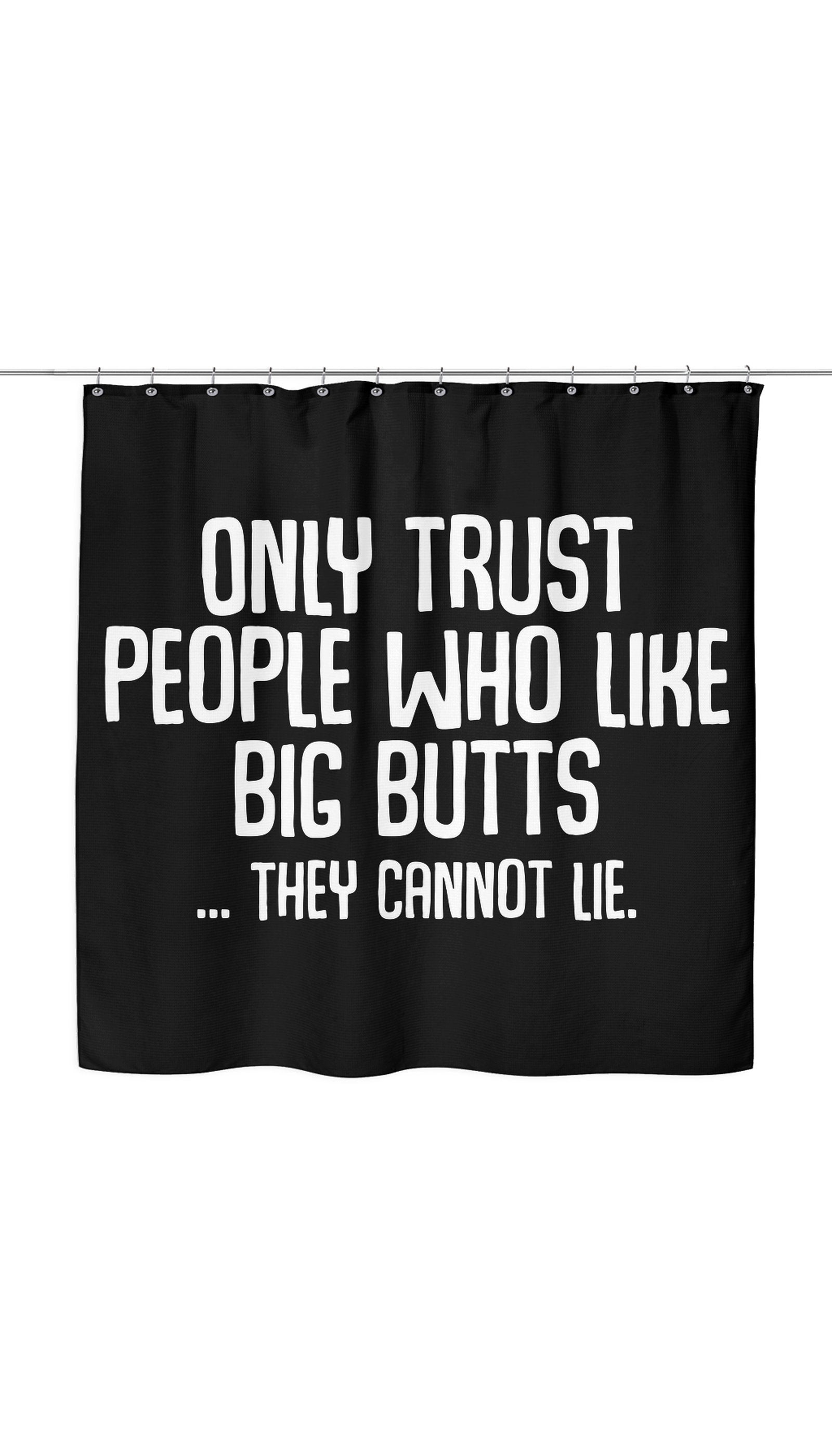 Only Trust People Who Like Big Butts... They Cannot Lie Shower Curtain Only Trust People Who Like Big Butts... They Cannot Lie Shower Curtain