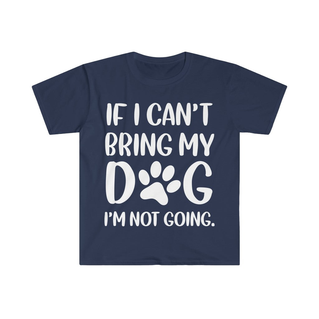 If I Can't Bring My Dog, I'm Not Going T-Shirt If I Can't Bring My Dog, I'm Not Going T-Shirt