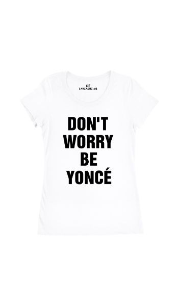 Don't Worry Be Yonce' Women's T-Shirt Don't Worry Be Yonce' White Women's T-Shirt | Sarcastic Me
