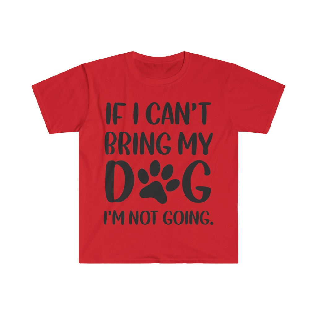 If I Can't Bring My Dog, I'm Not Going T-Shirt If I Can't Bring My Dog, I'm Not Going T-Shirt