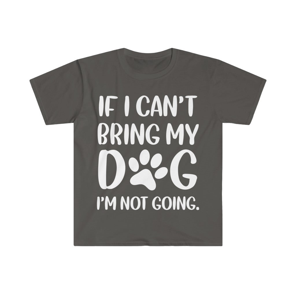 If I Can't Bring My Dog, I'm Not Going T-Shirt If I Can't Bring My Dog, I'm Not Going T-Shirt