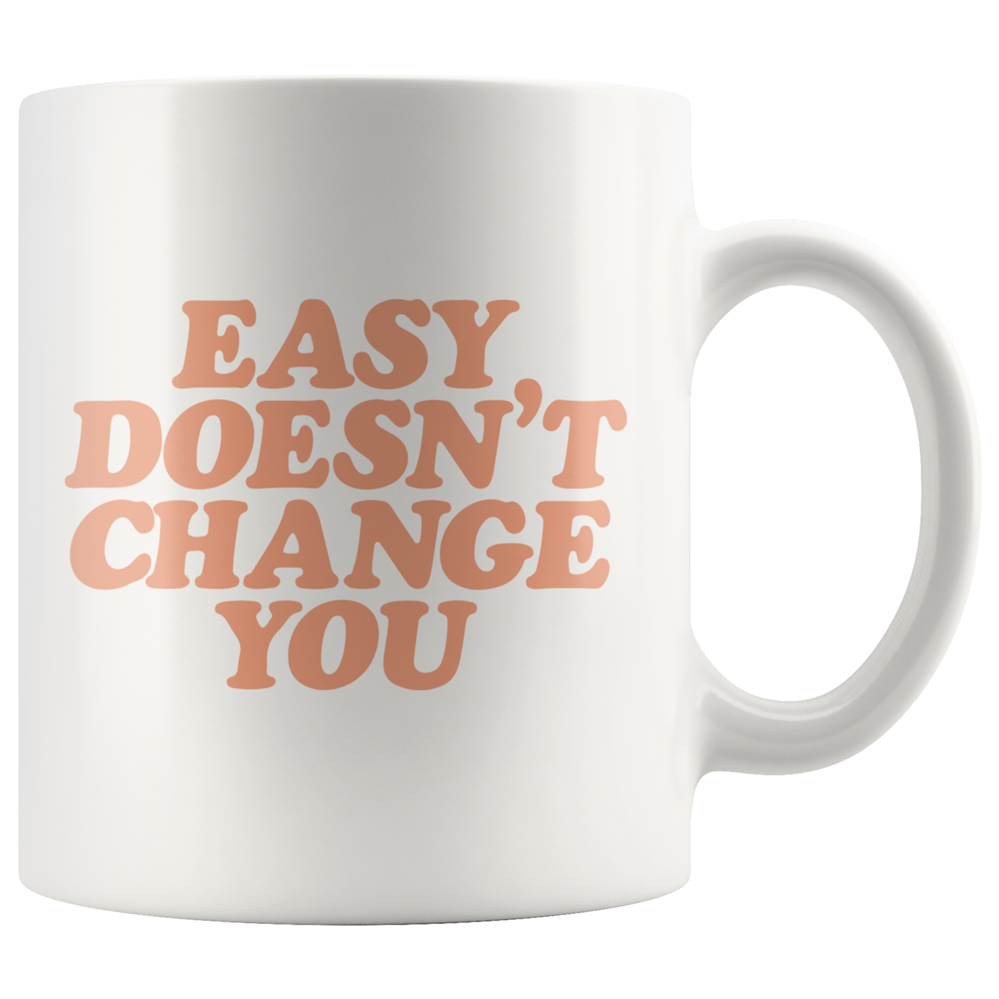 Easy Doesn't Change You Coffee Mug Easy Doesn't Change You Coffee Mug