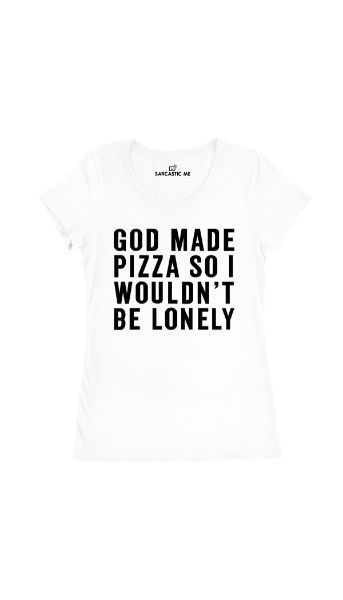 God Made Pizza Women's T-shirt God Made Pizza So I Wouldnt Be Lonely White Womens T-shirt | Sarcastic Me