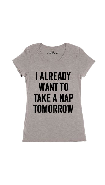 I Already Want To Take A Nap Tomorrow Women's T-shirt I Already Want To Take A Nap Tomorrow Gray Women's T-shirt | Sarcastic Me