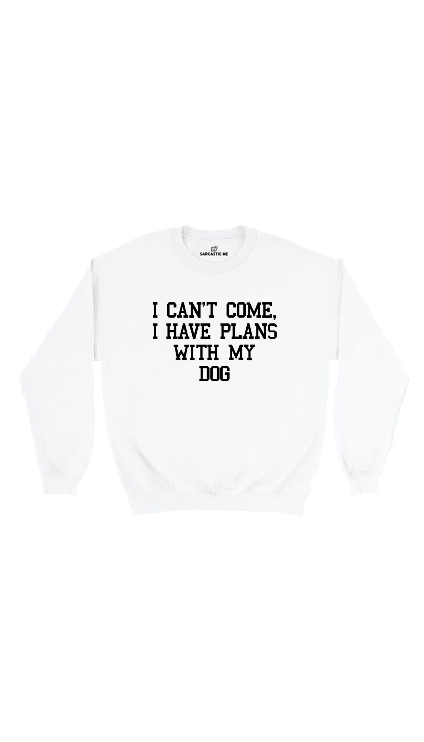 I Can't Come I Have Plans With My Dog Sweatshirt I Can't Come I Have Plans With My Dog White Unisex Sweatshirt | Sarcastic Me
