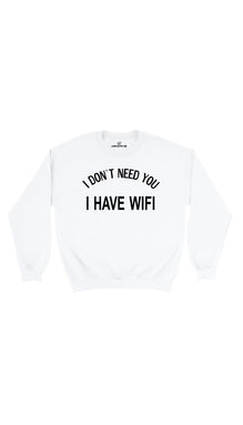 I Don't Need You I Have Wifi Sweatshirt