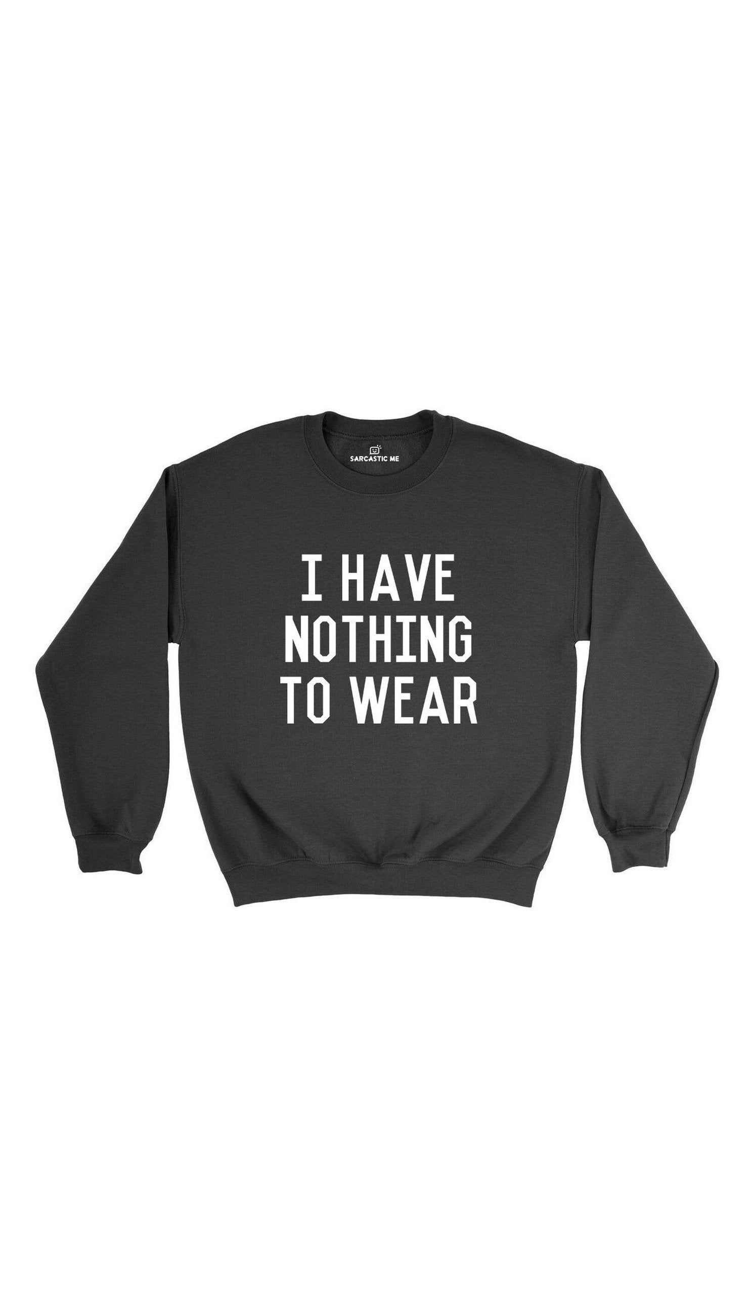 I Have Nothing To Wear Sweatshirt I Have Nothing To Wear Black Unisex Pullover Sweatshirt | Sarcastic Me