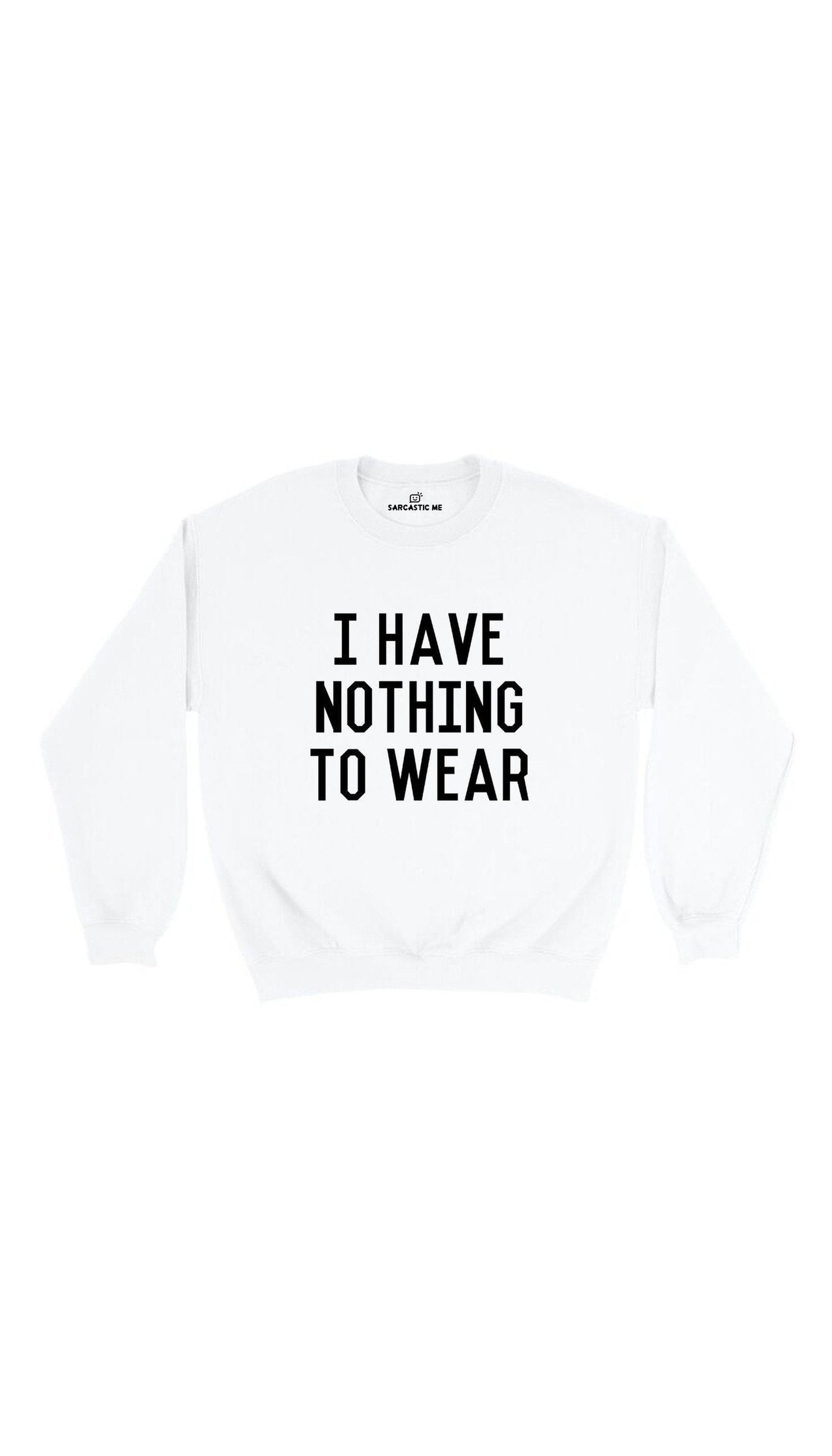 I Have Nothing To Wear Sweatshirt I Have Nothing To Wear White Unisex Pullover Sweatshirt | Sarcastic Me