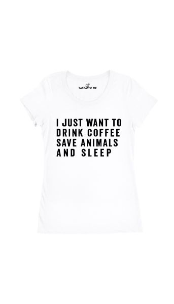 I Just Want To Drink Coffee Save Animals And Sleep Women's T-shirt I Just Want To Drink Coffee Save Animals And Sleep White Women's T-shirt | Sarcastic Me
