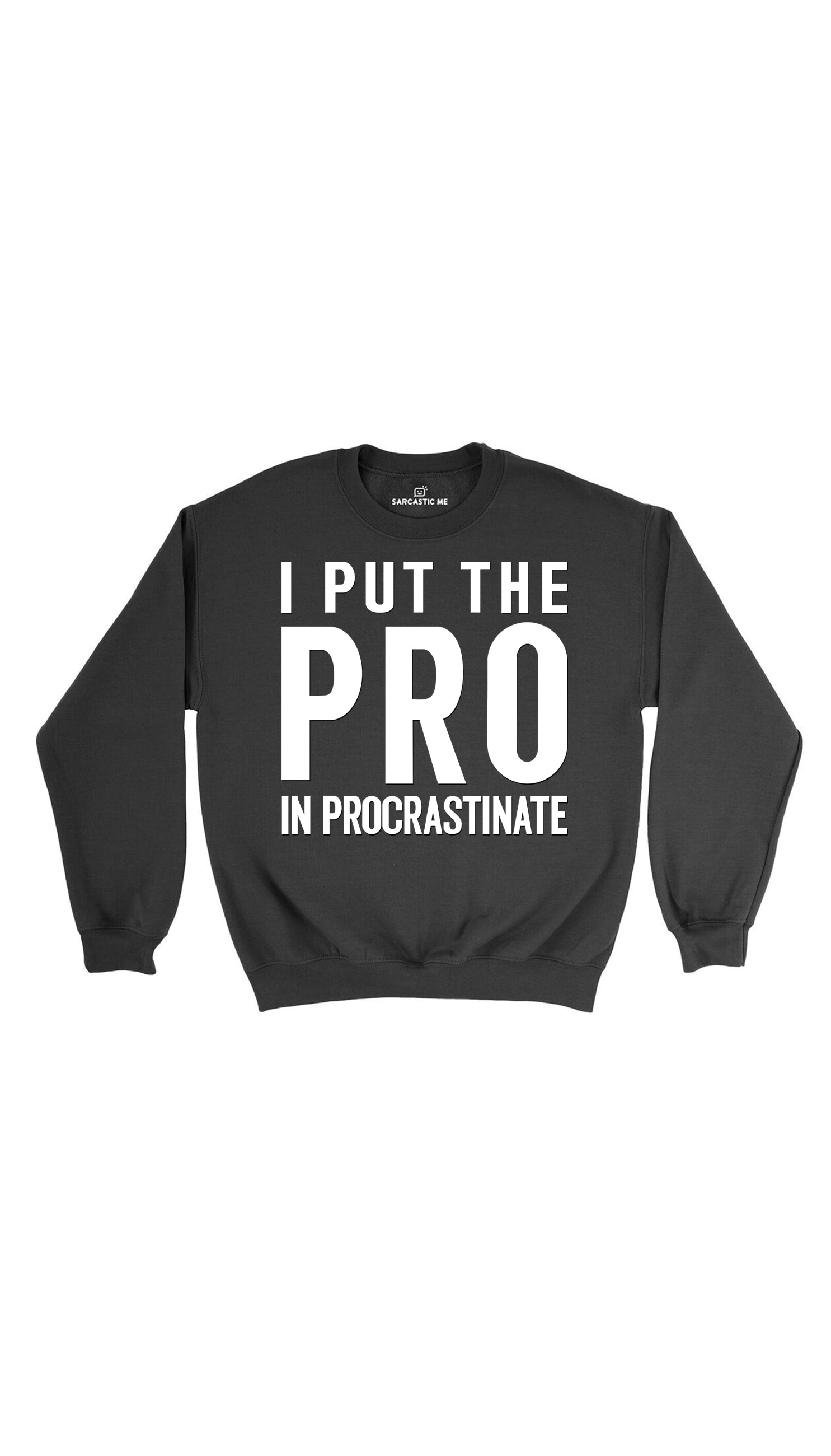 I Put The Pro In Procrastinate Sweatshirt I Put The Pro In Procrastinate Black Unisex Sweatshirt | Sarcastic Me