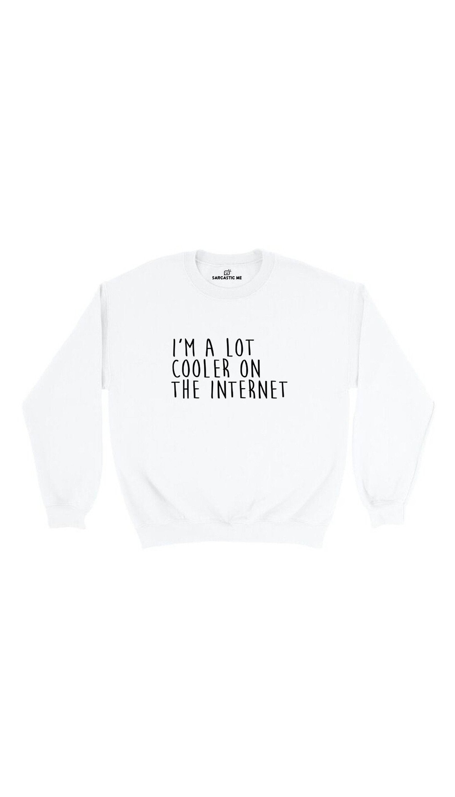 I'm A Lot Cooler On The Internet Sweatshirt I'm A Lot Cooler On The Internet White Unisex Sweatshirt | Sarcastic Me