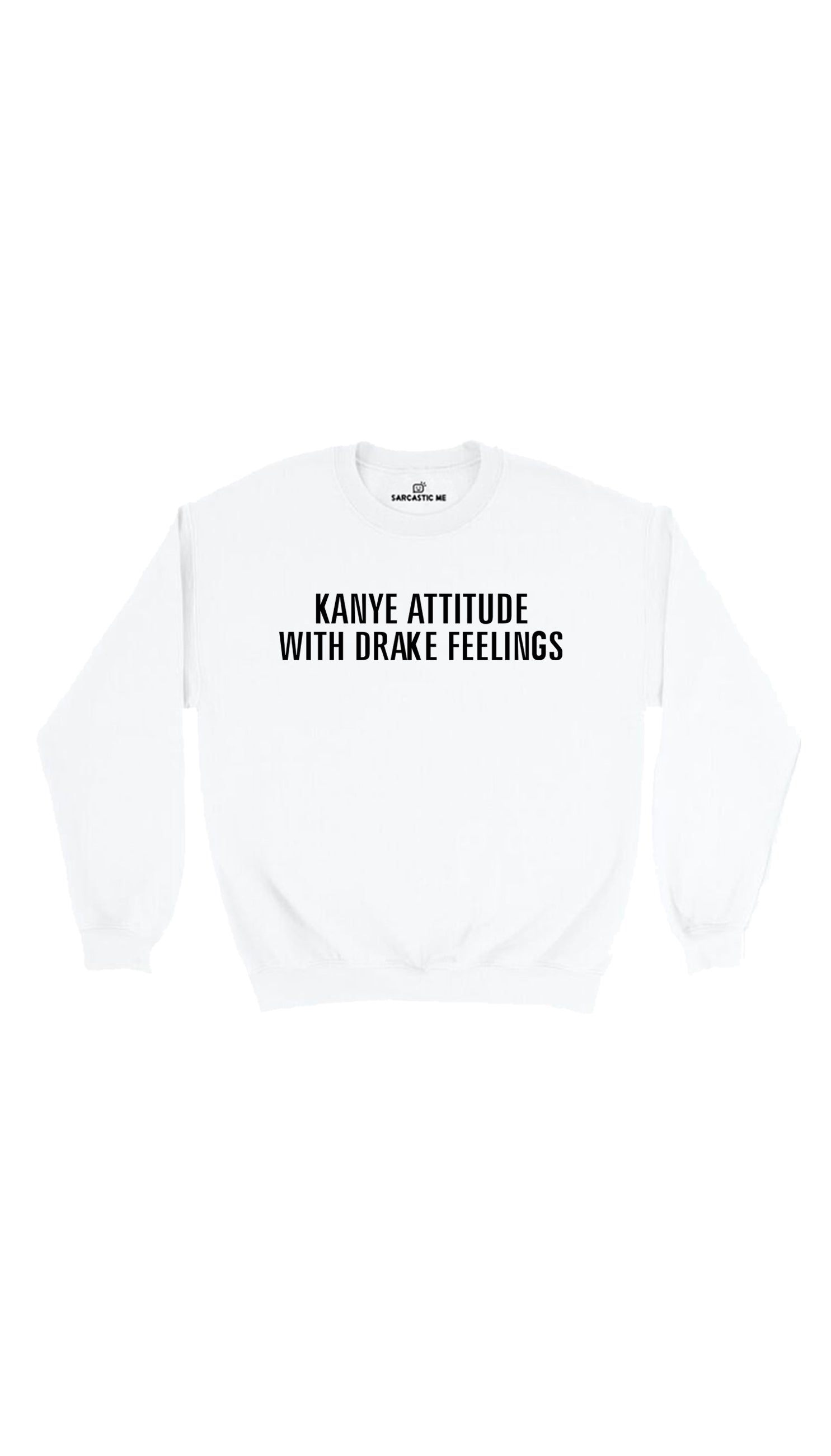 Kanye Attitude With Drake Feelings Sweatshirt Kanye Attitude With Drake Feelings White Unisex Sweatshirt | Sarcastic Me