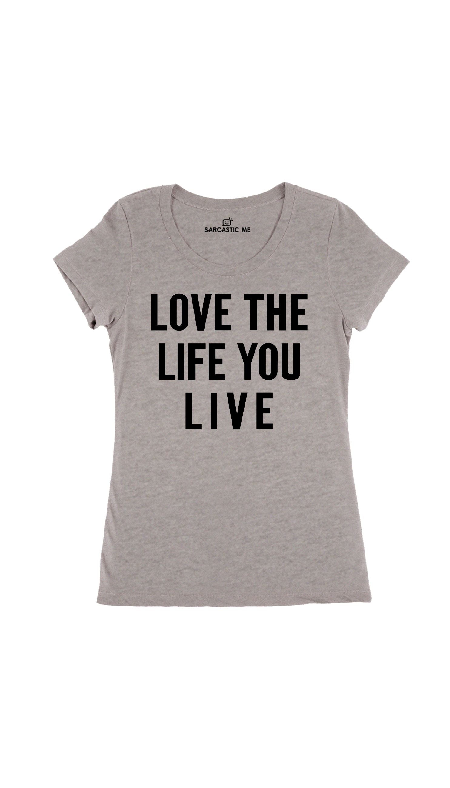 Love The Life You Live Women's T-Shirt Love The Life You Live Gray Women's T-Shirt | Sarcastic Me