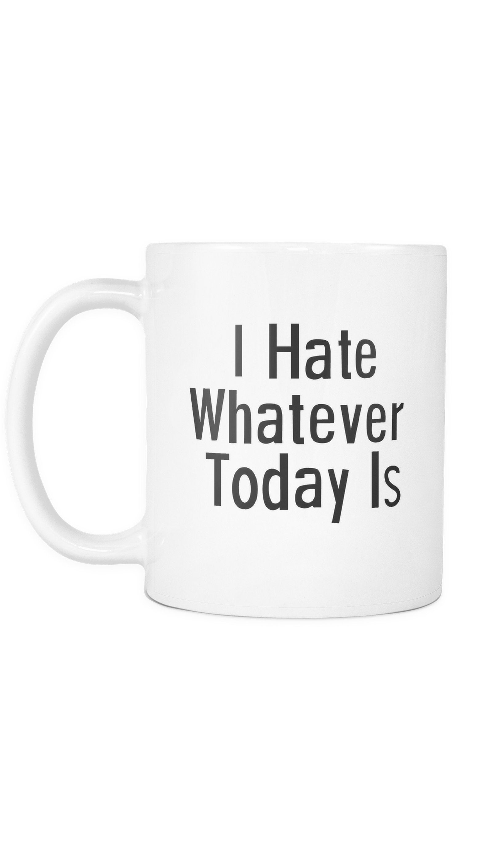 I Hate Whatever Today Is Mug I Hate Whatever Today Is White Mug | Sarcastic Me