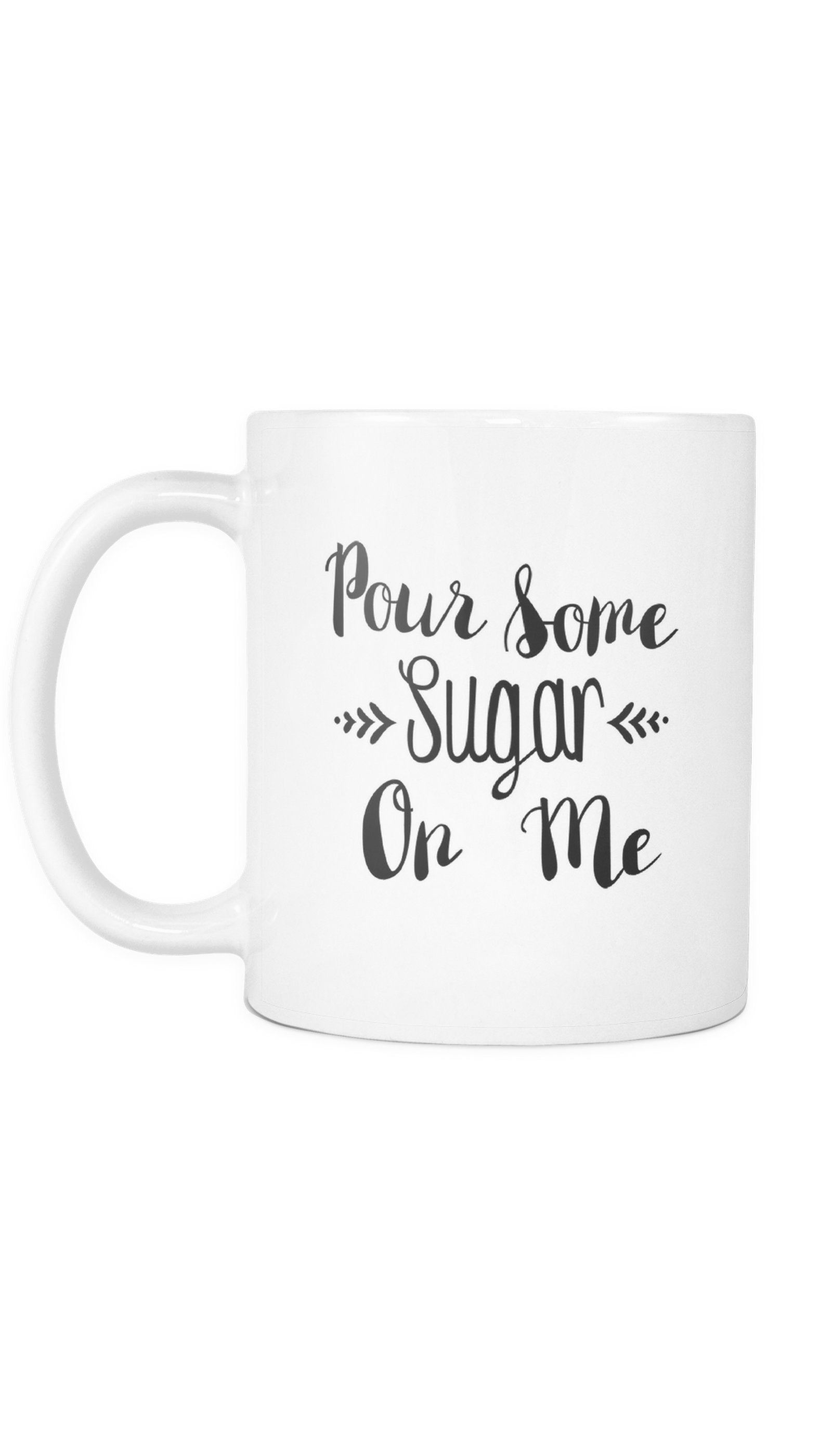 Pour Some Sugar On Me Mug Pour Some Sugar On Me Mug | Sarcastic Me