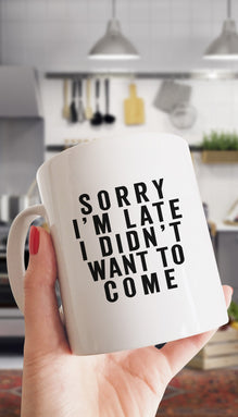 Sorry I'm Late I Didn't Want To Come Funny Coffee Mug