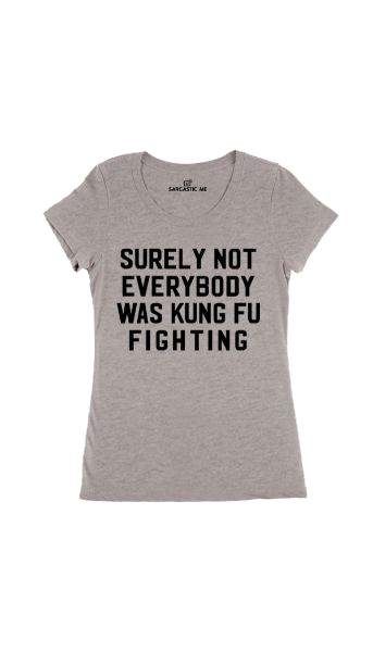 Surely Not Everybody Was Kung Fu Fighting Women's T-shirt Surely Not Everybody Was Kung Fu Fighting Gray Womens T-shirt | Sarcastic Me